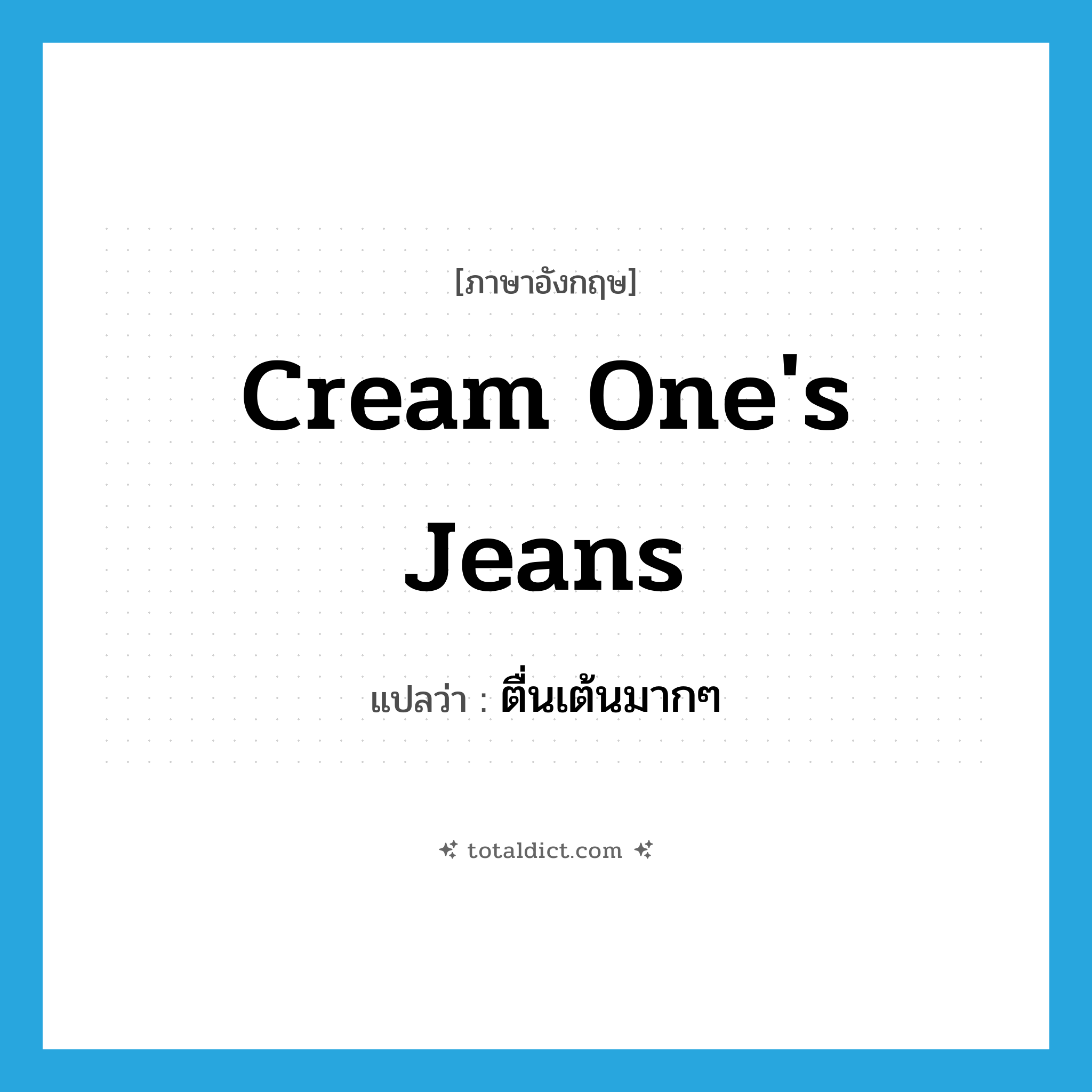 ตื่นเต้นมากๆ ภาษาอังกฤษ?, คำศัพท์ภาษาอังกฤษ ตื่นเต้นมากๆ แปลว่า cream one&#39;s jeans ประเภท SL หมวด SL