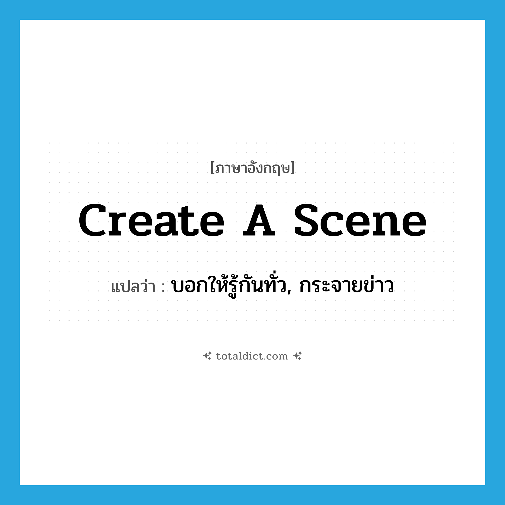 create a scene แปลว่า?, คำศัพท์ภาษาอังกฤษ create a scene แปลว่า บอกให้รู้กันทั่ว, กระจายข่าว ประเภท IDM หมวด IDM