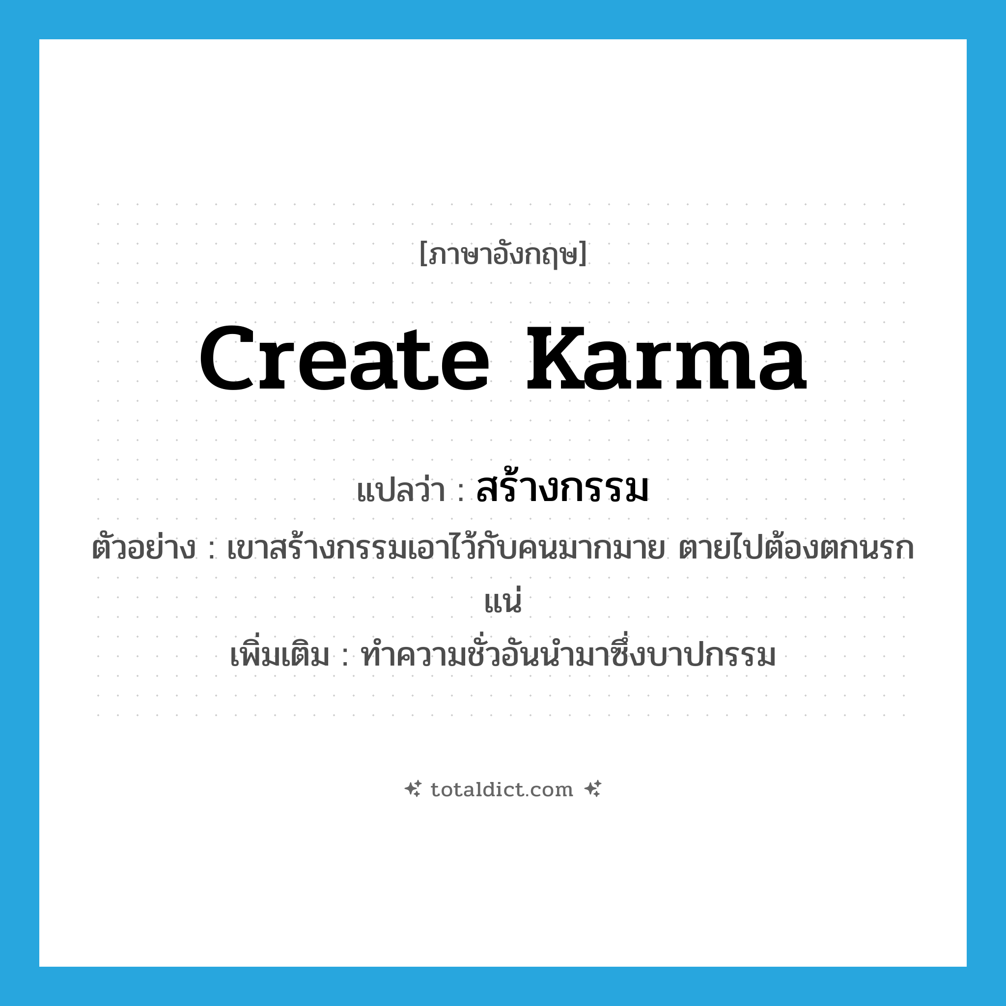 create karma แปลว่า?, คำศัพท์ภาษาอังกฤษ create karma แปลว่า สร้างกรรม ประเภท V ตัวอย่าง เขาสร้างกรรมเอาไว้กับคนมากมาย ตายไปต้องตกนรกแน่ เพิ่มเติม ทำความชั่วอันนำมาซึ่งบาปกรรม หมวด V