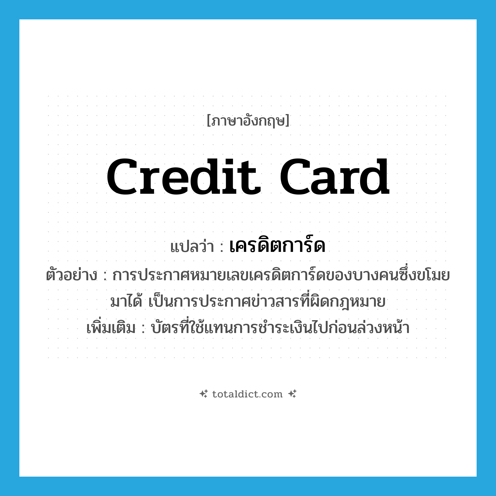 credit card แปลว่า?, คำศัพท์ภาษาอังกฤษ credit card แปลว่า เครดิตการ์ด ประเภท N ตัวอย่าง การประกาศหมายเลขเครดิตการ์ดของบางคนซึ่งขโมยมาได้ เป็นการประกาศข่าวสารที่ผิดกฎหมาย เพิ่มเติม บัตรที่ใช้แทนการชำระเงินไปก่อนล่วงหน้า หมวด N
