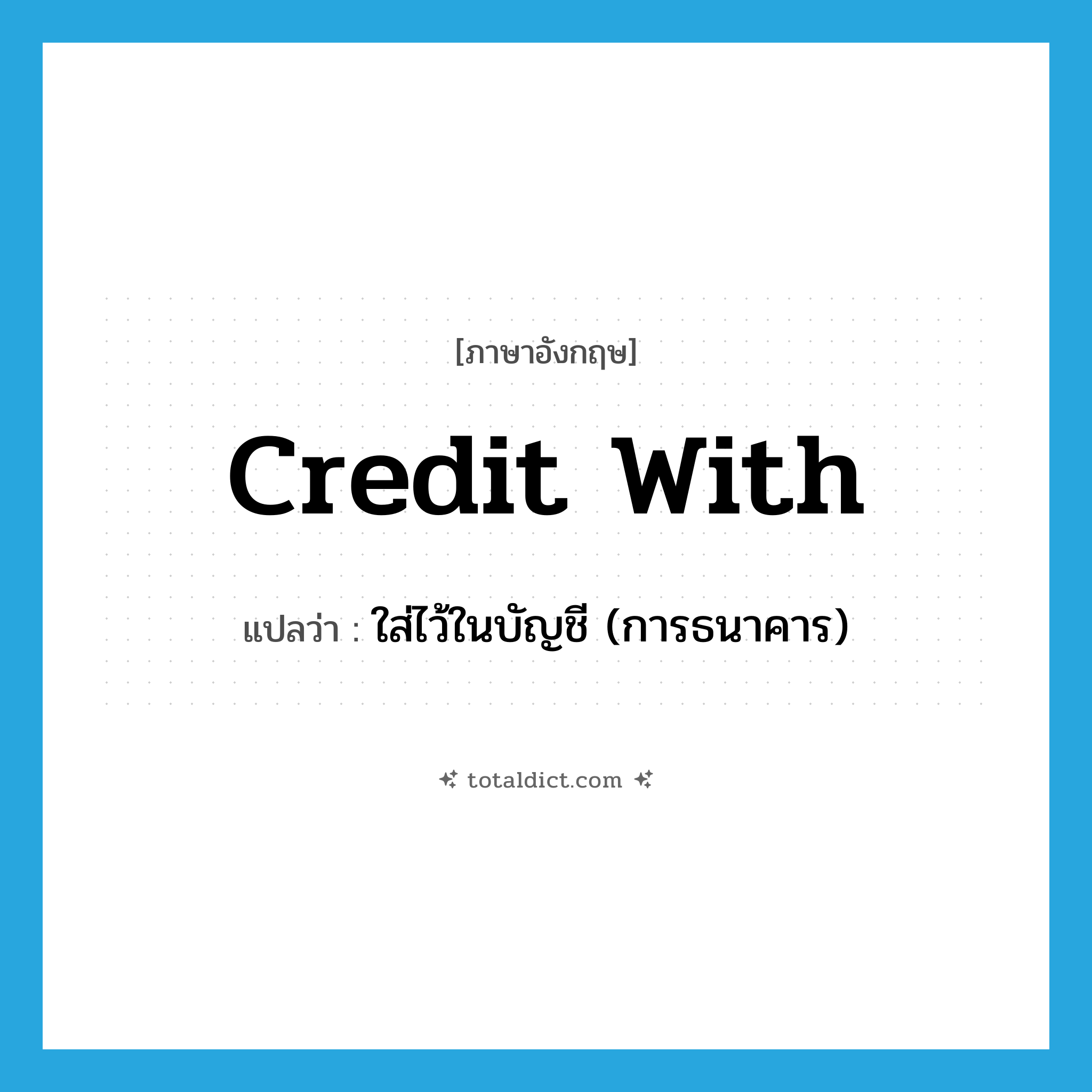 credit with แปลว่า?, คำศัพท์ภาษาอังกฤษ credit with แปลว่า ใส่ไว้ในบัญชี (การธนาคาร) ประเภท PHRV หมวด PHRV