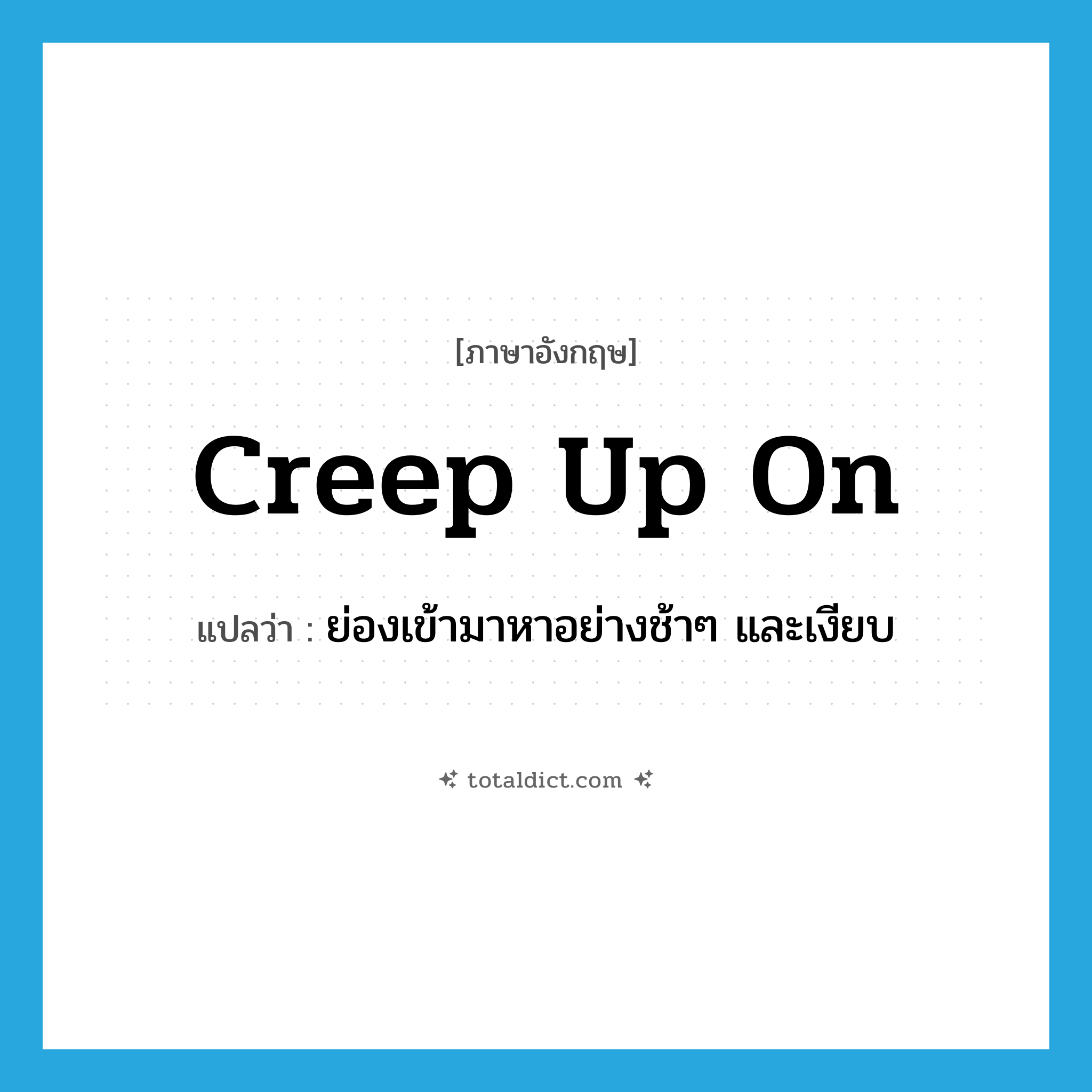creep up on แปลว่า?, คำศัพท์ภาษาอังกฤษ creep up on แปลว่า ย่องเข้ามาหาอย่างช้าๆ และเงียบ ประเภท PHRV หมวด PHRV