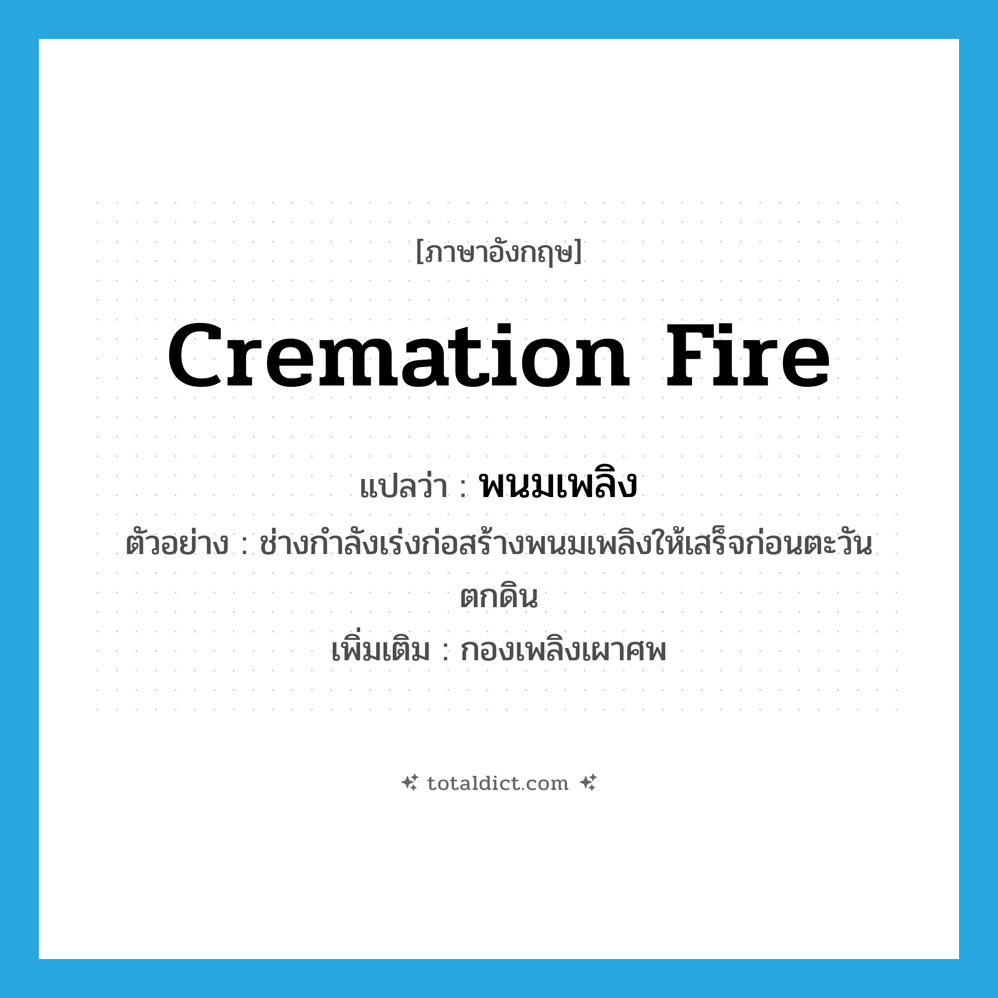 cremation fire แปลว่า?, คำศัพท์ภาษาอังกฤษ cremation fire แปลว่า พนมเพลิง ประเภท N ตัวอย่าง ช่างกำลังเร่งก่อสร้างพนมเพลิงให้เสร็จก่อนตะวันตกดิน เพิ่มเติม กองเพลิงเผาศพ หมวด N
