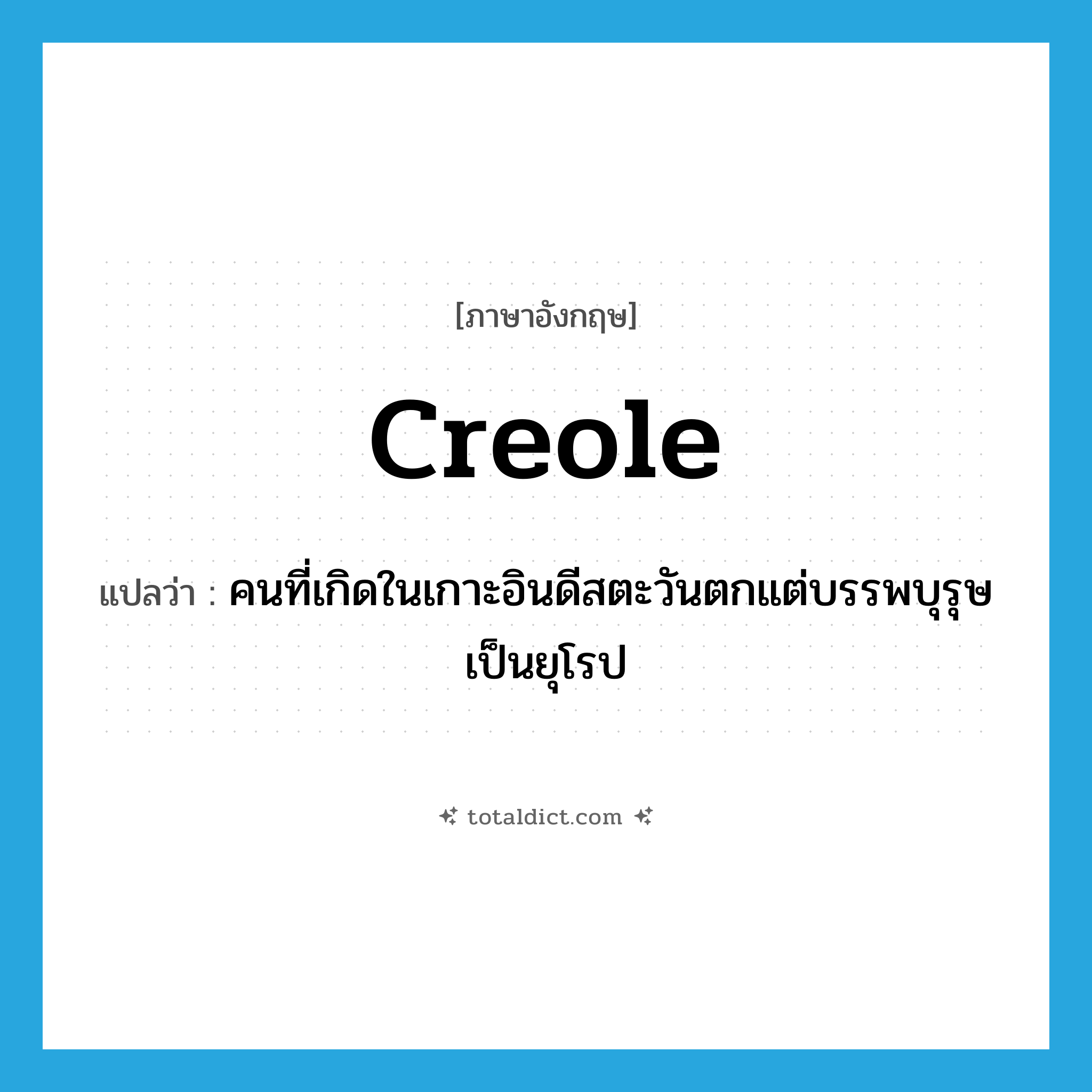 Creole แปลว่า?, คำศัพท์ภาษาอังกฤษ Creole แปลว่า คนที่เกิดในเกาะอินดีสตะวันตกแต่บรรพบุรุษเป็นยุโรป ประเภท N หมวด N