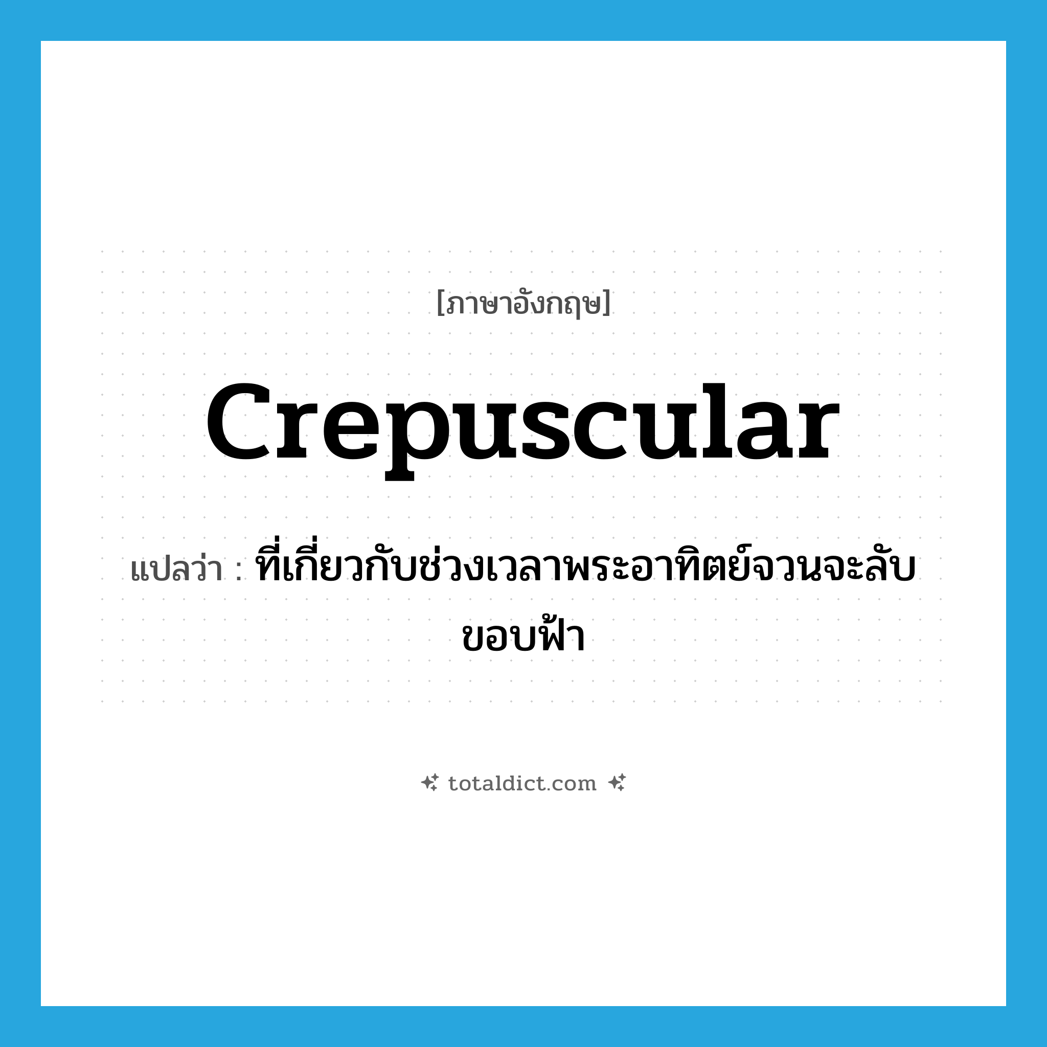 crepuscular แปลว่า?, คำศัพท์ภาษาอังกฤษ crepuscular แปลว่า ที่เกี่ยวกับช่วงเวลาพระอาทิตย์จวนจะลับขอบฟ้า ประเภท ADJ หมวด ADJ