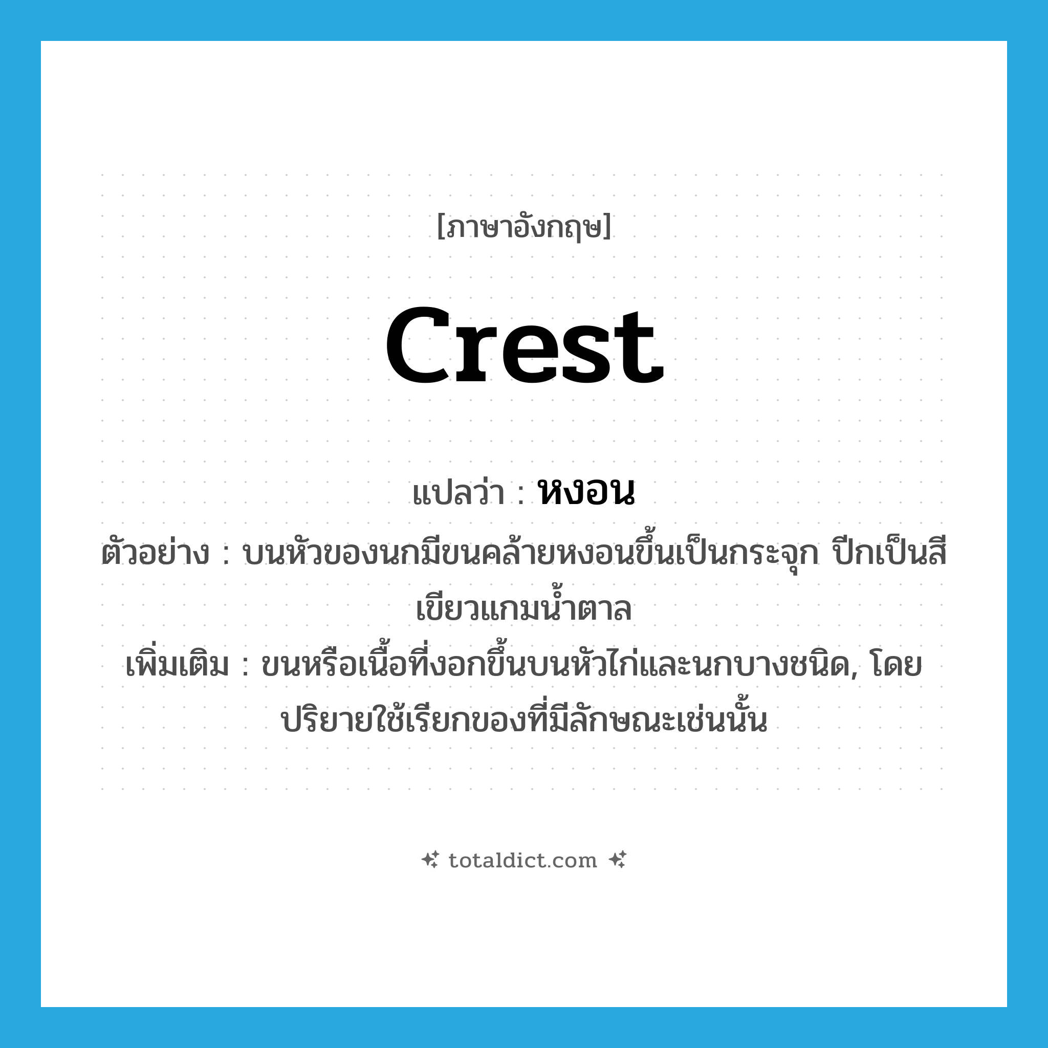 crest แปลว่า?, คำศัพท์ภาษาอังกฤษ crest แปลว่า หงอน ประเภท N ตัวอย่าง บนหัวของนกมีขนคล้ายหงอนขึ้นเป็นกระจุก ปีกเป็นสีเขียวแกมน้ำตาล เพิ่มเติม ขนหรือเนื้อที่งอกขึ้นบนหัวไก่และนกบางชนิด, โดยปริยายใช้เรียกของที่มีลักษณะเช่นนั้น หมวด N