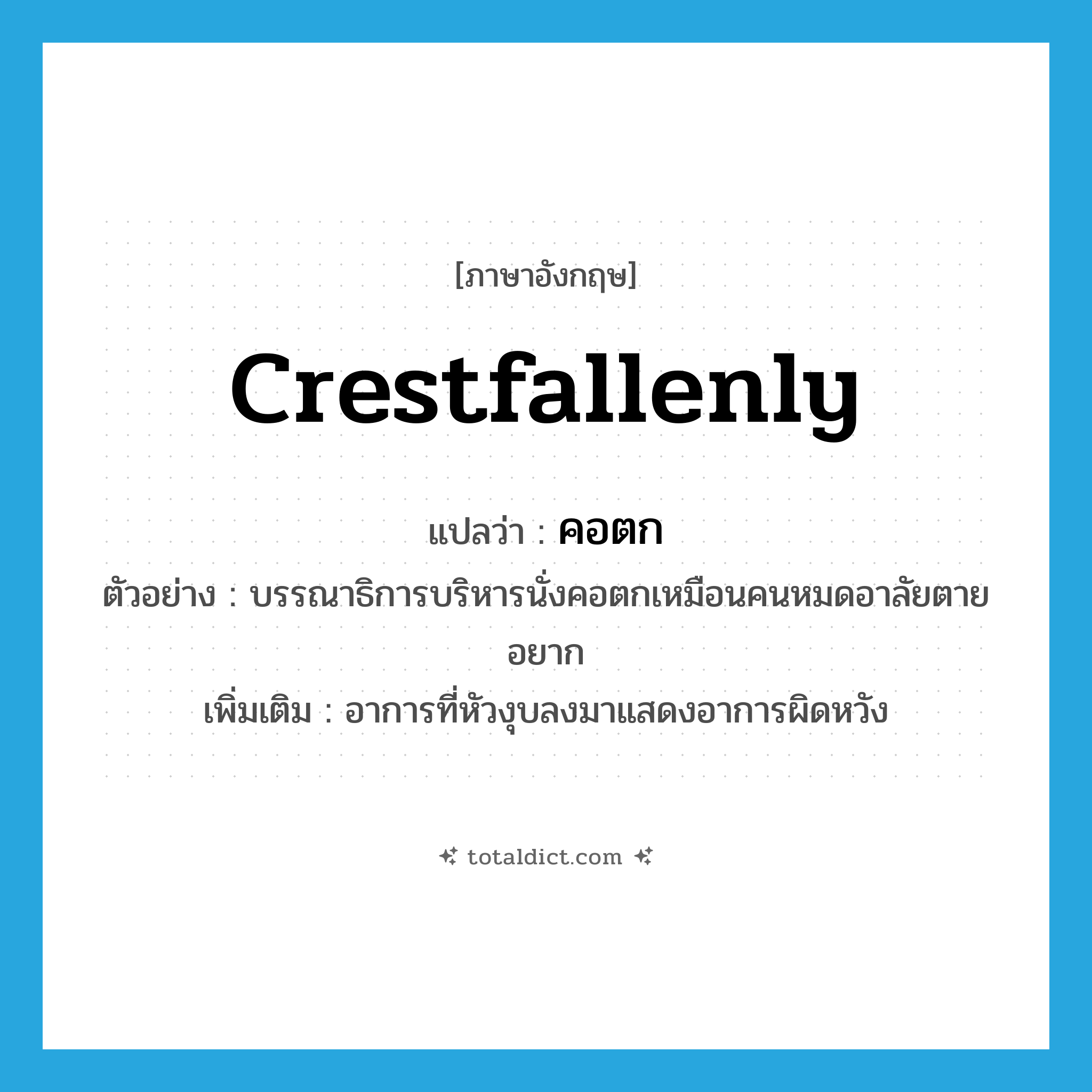 crestfallenly แปลว่า?, คำศัพท์ภาษาอังกฤษ crestfallenly แปลว่า คอตก ประเภท ADV ตัวอย่าง บรรณาธิการบริหารนั่งคอตกเหมือนคนหมดอาลัยตายอยาก เพิ่มเติม อาการที่หัวงุบลงมาแสดงอาการผิดหวัง หมวด ADV