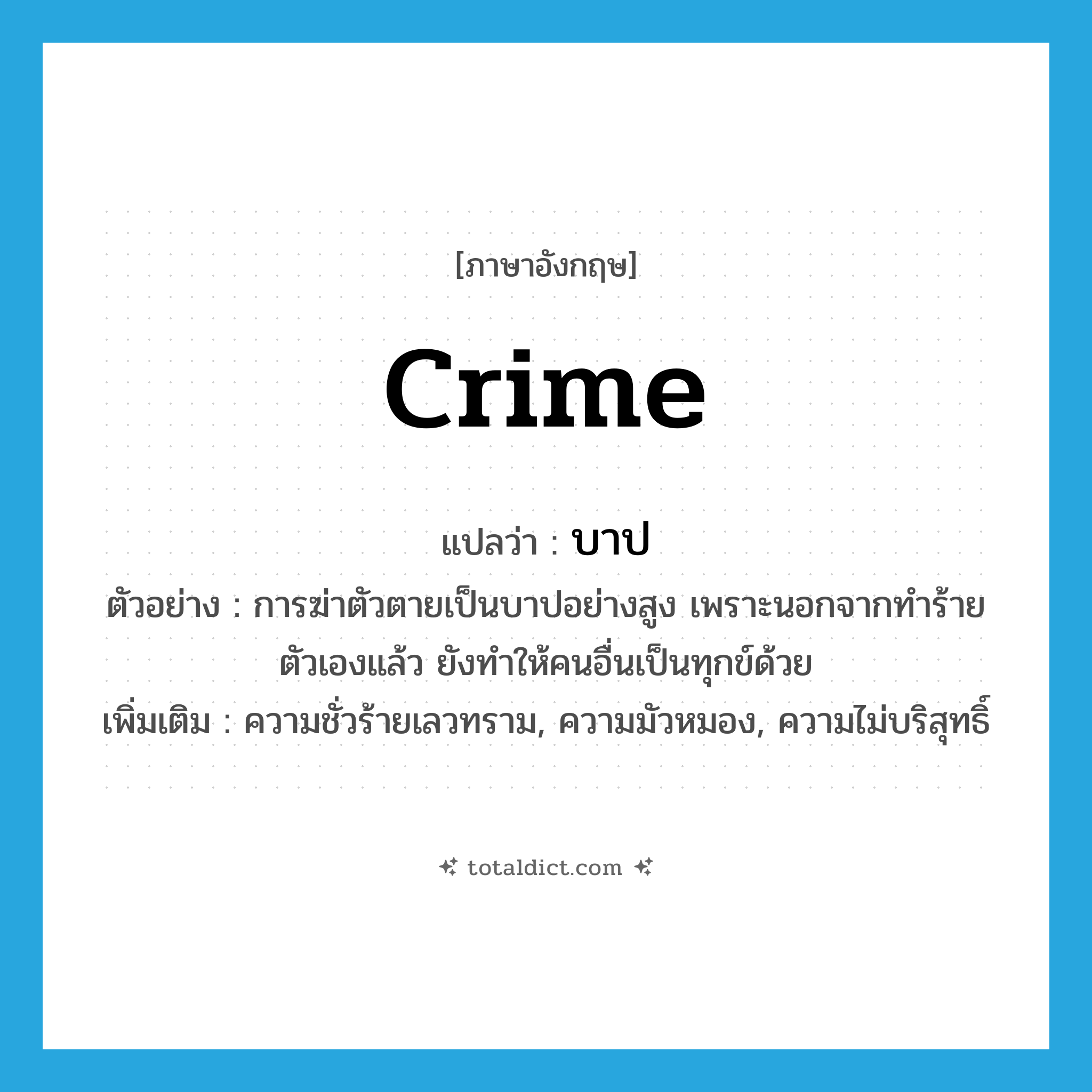 บาป ภาษาอังกฤษ?, คำศัพท์ภาษาอังกฤษ บาป แปลว่า crime ประเภท N ตัวอย่าง การฆ่าตัวตายเป็นบาปอย่างสูง เพราะนอกจากทำร้ายตัวเองแล้ว ยังทำให้คนอื่นเป็นทุกข์ด้วย เพิ่มเติม ความชั่วร้ายเลวทราม, ความมัวหมอง, ความไม่บริสุทธิ์ หมวด N