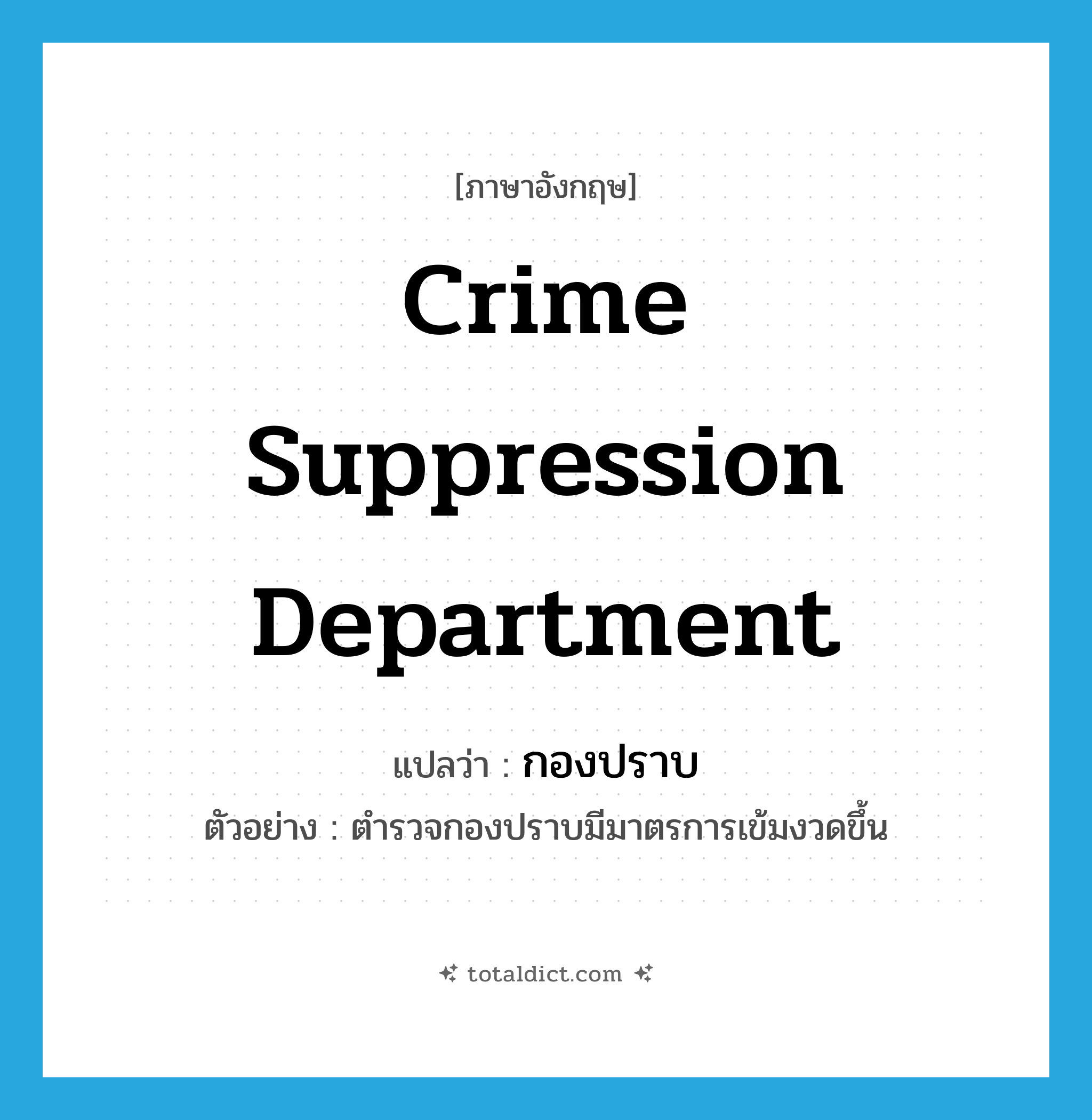 Crime Suppression Department แปลว่า?, คำศัพท์ภาษาอังกฤษ Crime Suppression Department แปลว่า กองปราบ ประเภท N ตัวอย่าง ตำรวจกองปราบมีมาตรการเข้มงวดขึ้น หมวด N