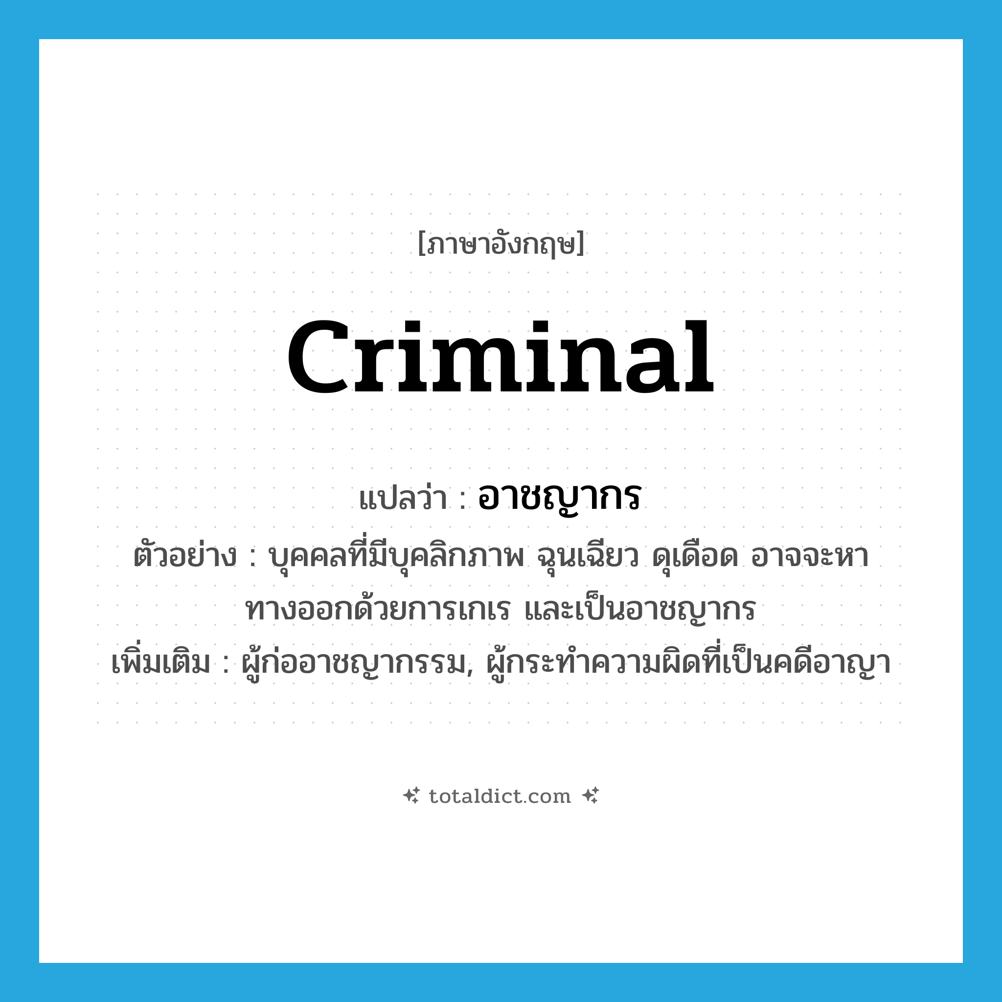 criminal แปลว่า?, คำศัพท์ภาษาอังกฤษ criminal แปลว่า อาชญากร ประเภท N ตัวอย่าง บุคคลที่มีบุคลิกภาพ ฉุนเฉียว ดุเดือด อาจจะหาทางออกด้วยการเกเร และเป็นอาชญากร เพิ่มเติม ผู้ก่ออาชญากรรม, ผู้กระทำความผิดที่เป็นคดีอาญา หมวด N