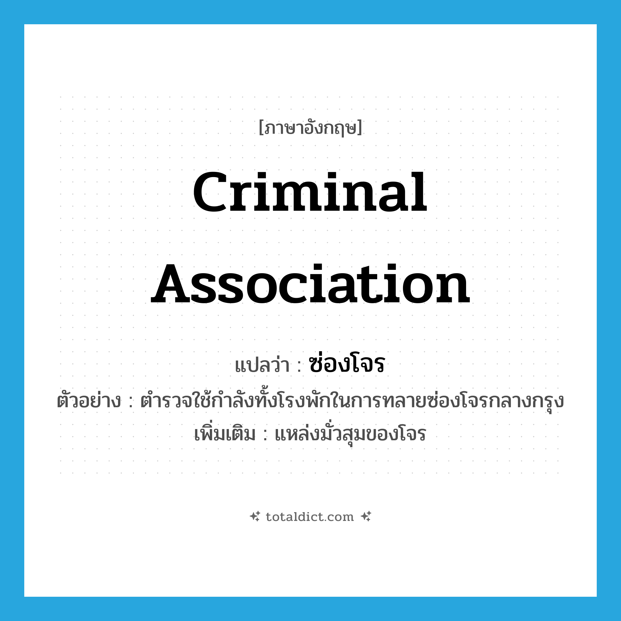 criminal association แปลว่า?, คำศัพท์ภาษาอังกฤษ criminal association แปลว่า ซ่องโจร ประเภท N ตัวอย่าง ตำรวจใช้กำลังทั้งโรงพักในการทลายซ่องโจรกลางกรุง เพิ่มเติม แหล่งมั่วสุมของโจร หมวด N
