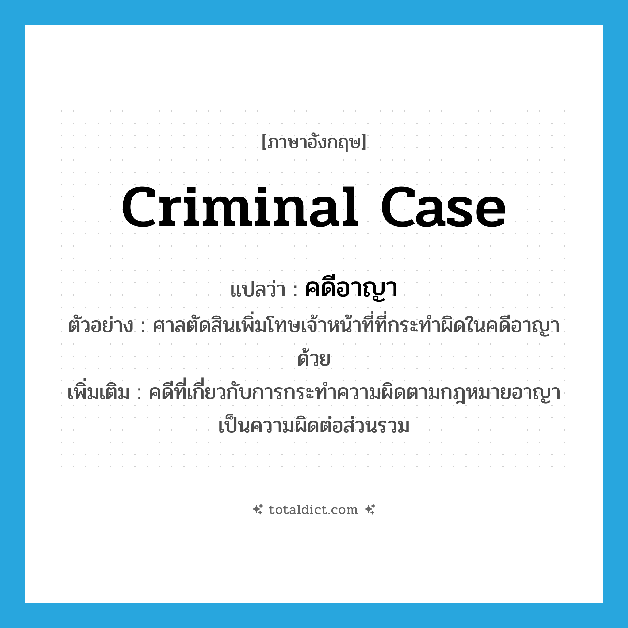 criminal case แปลว่า?, คำศัพท์ภาษาอังกฤษ criminal case แปลว่า คดีอาญา ประเภท N ตัวอย่าง ศาลตัดสินเพิ่มโทษเจ้าหน้าที่ที่กระทำผิดในคดีอาญาด้วย เพิ่มเติม คดีที่เกี่ยวกับการกระทำความผิดตามกฎหมายอาญา เป็นความผิดต่อส่วนรวม หมวด N