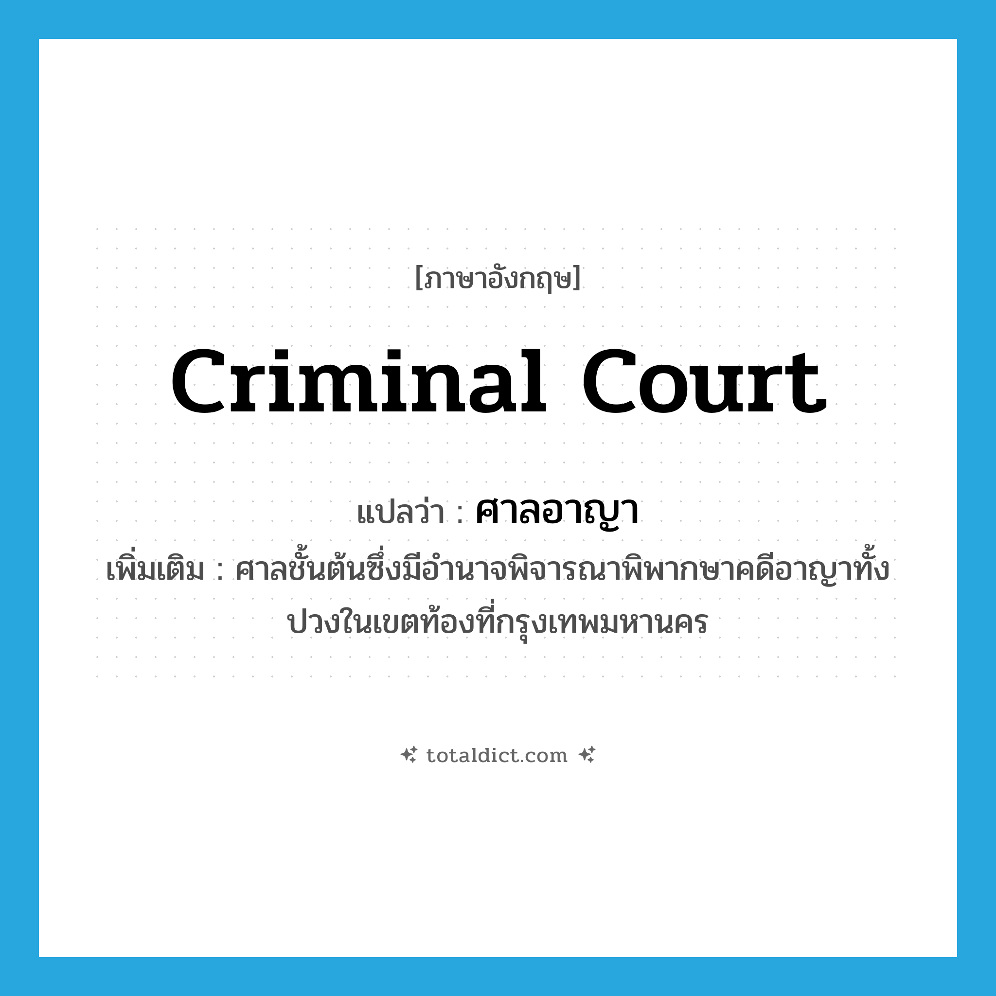 ศาลอาญา ภาษาอังกฤษ?, คำศัพท์ภาษาอังกฤษ ศาลอาญา แปลว่า Criminal Court ประเภท N เพิ่มเติม ศาลชั้นต้นซึ่งมีอำนาจพิจารณาพิพากษาคดีอาญาทั้งปวงในเขตท้องที่กรุงเทพมหานคร หมวด N