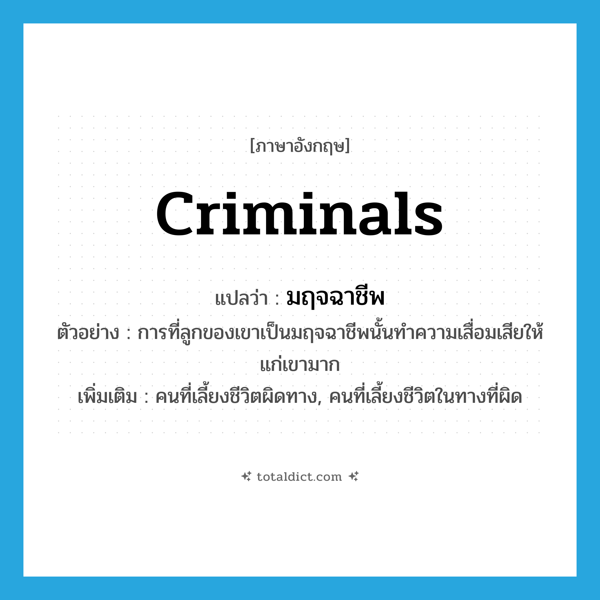 มฤจฉาชีพ ภาษาอังกฤษ?, คำศัพท์ภาษาอังกฤษ มฤจฉาชีพ แปลว่า criminals ประเภท N ตัวอย่าง การที่ลูกของเขาเป็นมฤจฉาชีพนั้นทำความเสื่อมเสียให้แก่เขามาก เพิ่มเติม คนที่เลี้ยงชีวิตผิดทาง, คนที่เลี้ยงชีวิตในทางที่ผิด หมวด N
