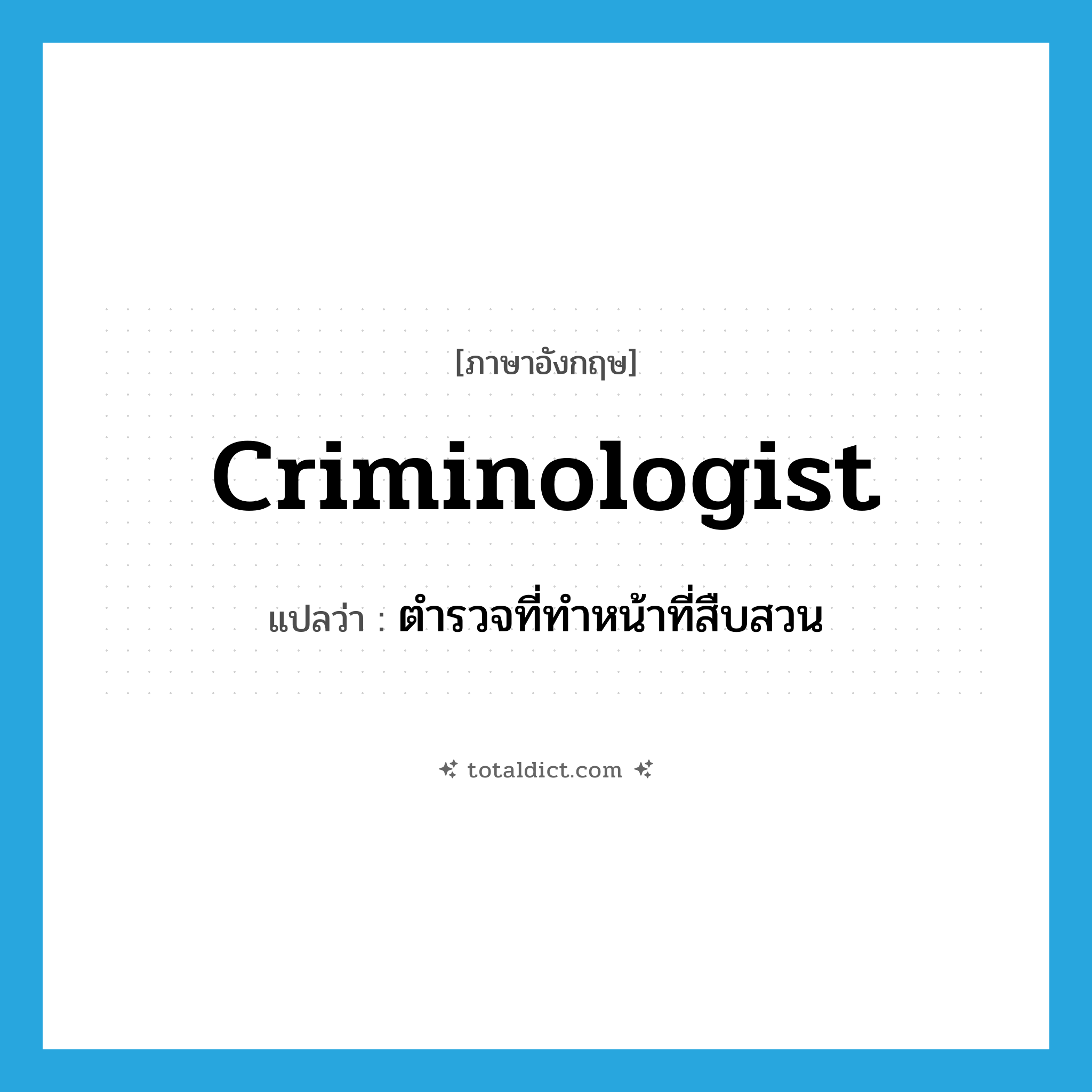 criminologist แปลว่า?, คำศัพท์ภาษาอังกฤษ criminologist แปลว่า ตำรวจที่ทำหน้าที่สืบสวน ประเภท N หมวด N