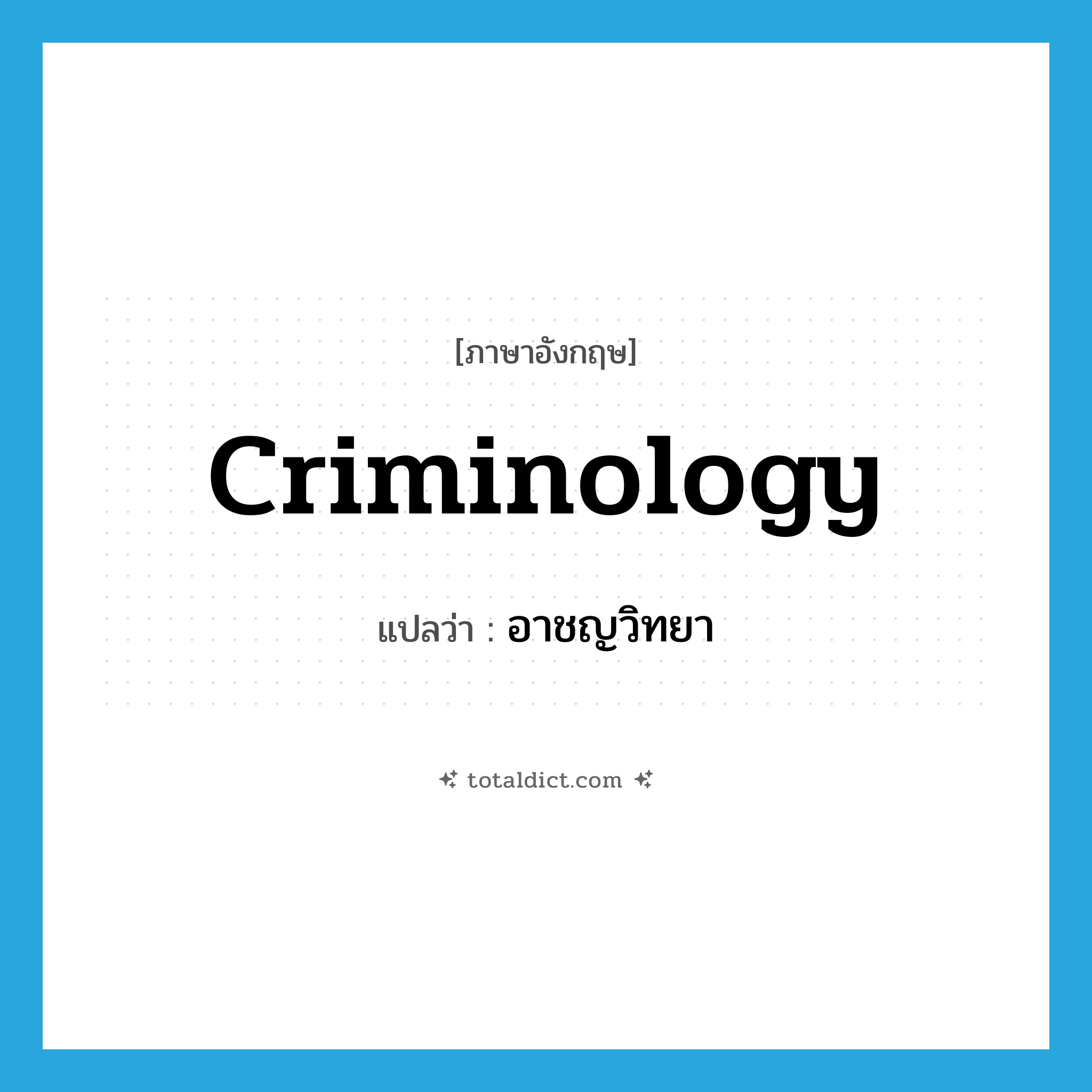 criminology แปลว่า?, คำศัพท์ภาษาอังกฤษ criminology แปลว่า อาชญวิทยา ประเภท N หมวด N