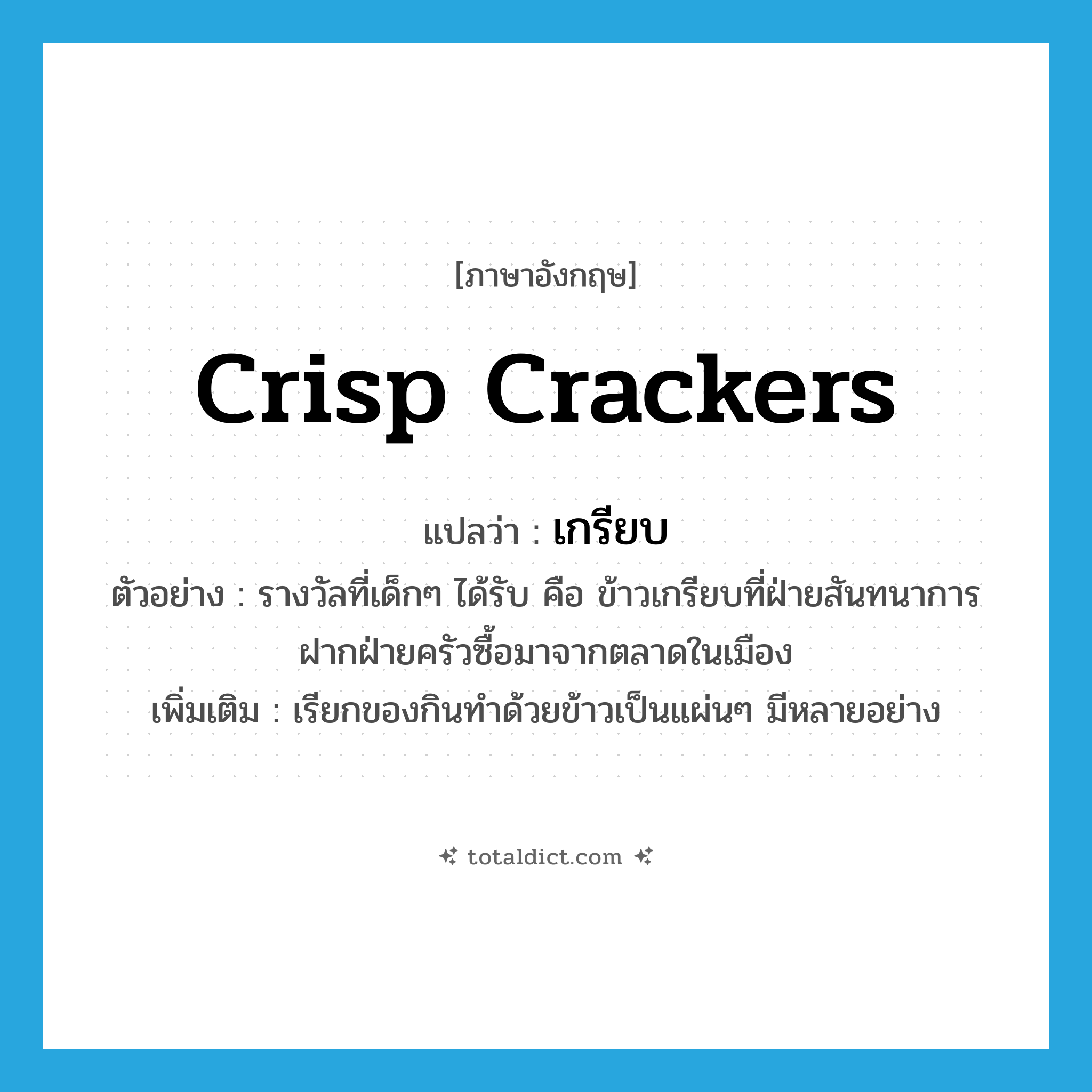 crisp crackers แปลว่า?, คำศัพท์ภาษาอังกฤษ crisp crackers แปลว่า เกรียบ ประเภท N ตัวอย่าง รางวัลที่เด็กๆ ได้รับ คือ ข้าวเกรียบที่ฝ่ายสันทนาการฝากฝ่ายครัวซื้อมาจากตลาดในเมือง เพิ่มเติม เรียกของกินทำด้วยข้าวเป็นแผ่นๆ มีหลายอย่าง หมวด N