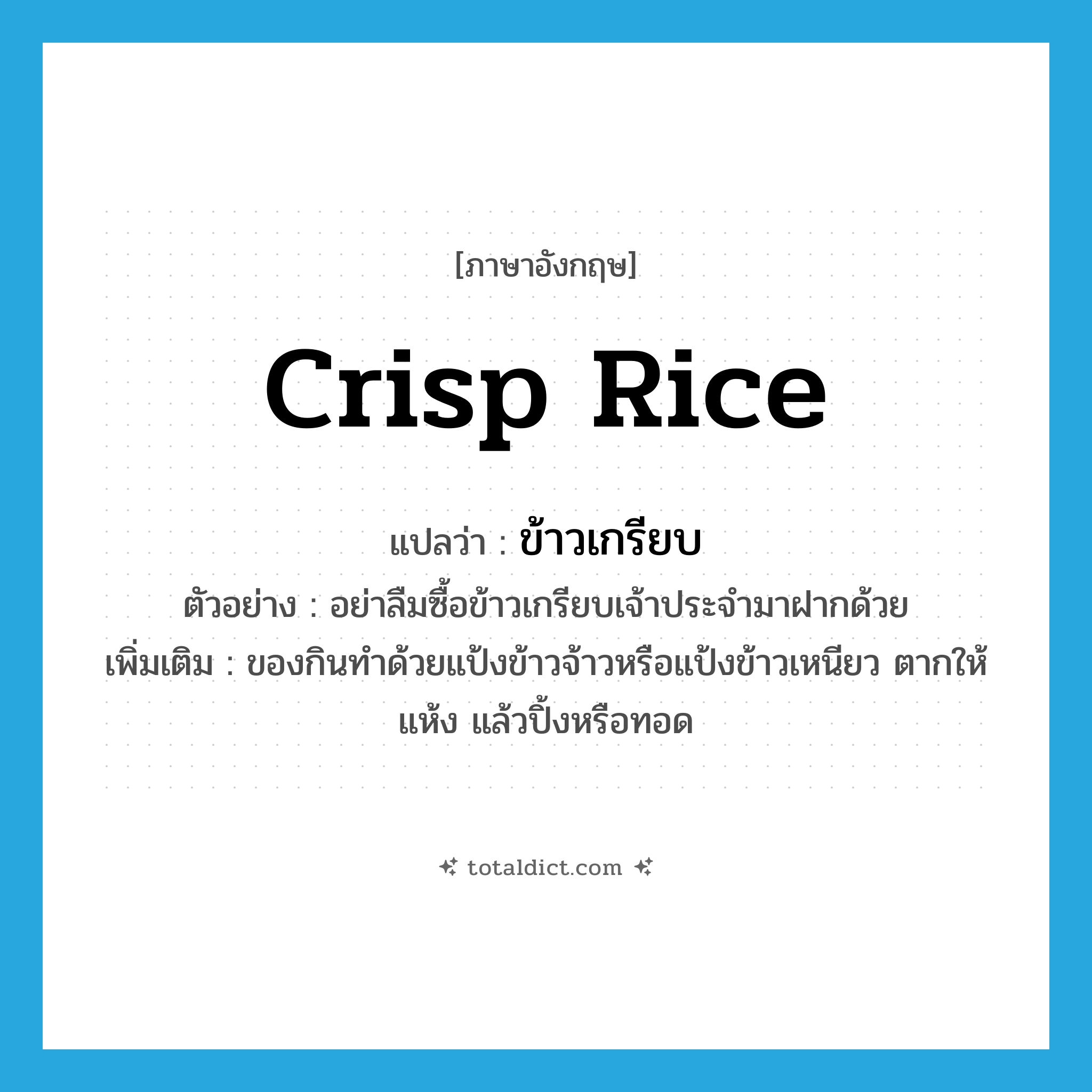 crisp rice แปลว่า?, คำศัพท์ภาษาอังกฤษ crisp rice แปลว่า ข้าวเกรียบ ประเภท N ตัวอย่าง อย่าลืมซื้อข้าวเกรียบเจ้าประจำมาฝากด้วย เพิ่มเติม ของกินทำด้วยแป้งข้าวจ้าวหรือแป้งข้าวเหนียว ตากให้แห้ง แล้วปิ้งหรือทอด หมวด N
