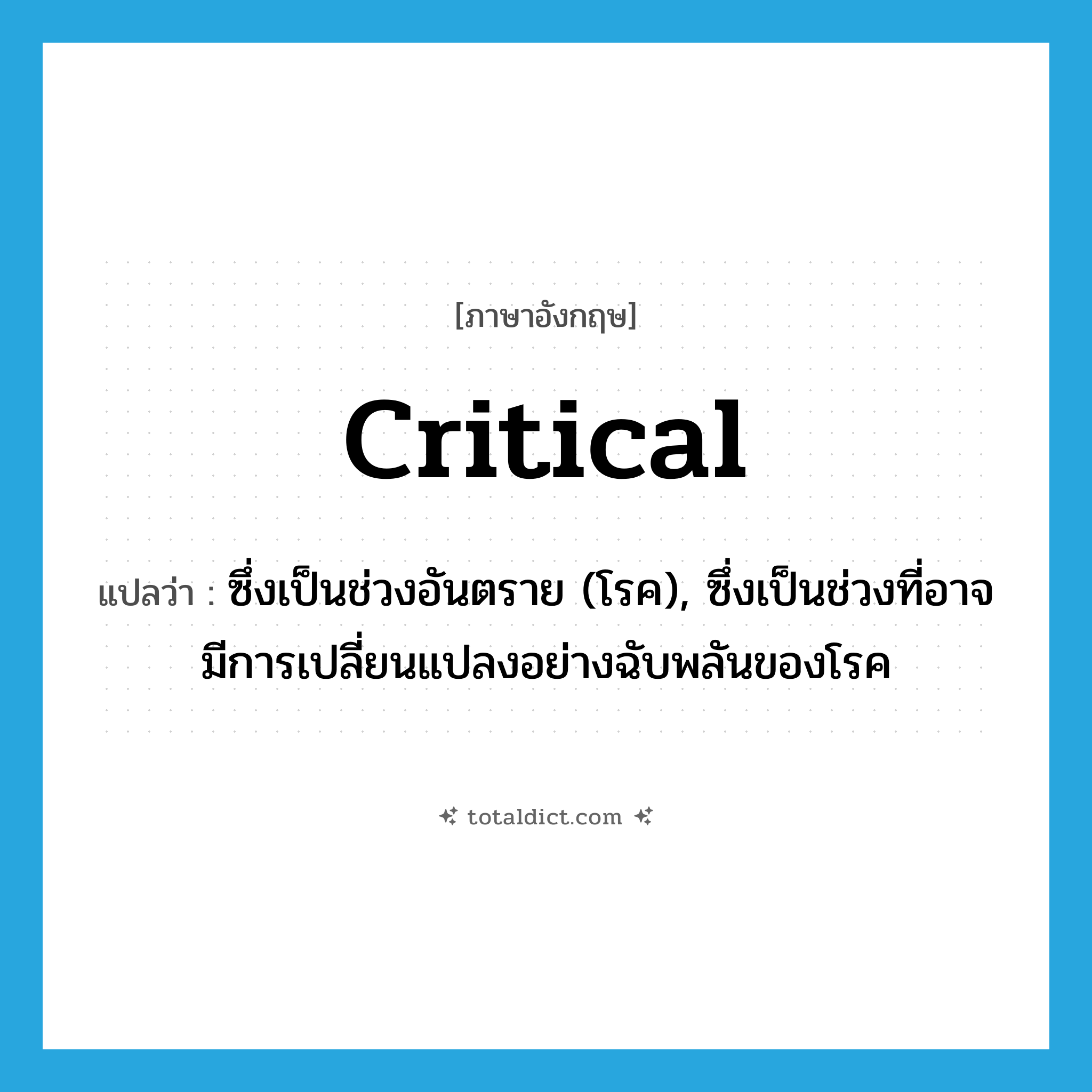 critical แปลว่า?, คำศัพท์ภาษาอังกฤษ critical แปลว่า ซึ่งเป็นช่วงอันตราย (โรค), ซึ่งเป็นช่วงที่อาจมีการเปลี่ยนแปลงอย่างฉับพลันของโรค ประเภท ADJ หมวด ADJ