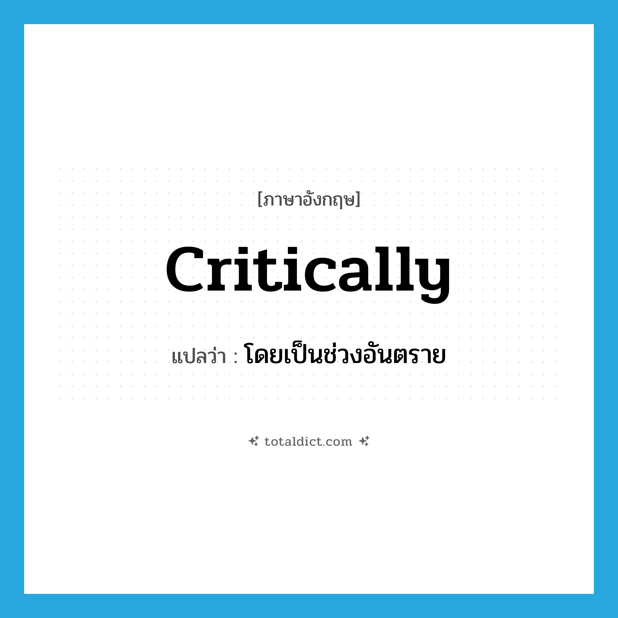 critically แปลว่า?, คำศัพท์ภาษาอังกฤษ critically แปลว่า โดยเป็นช่วงอันตราย ประเภท ADV หมวด ADV