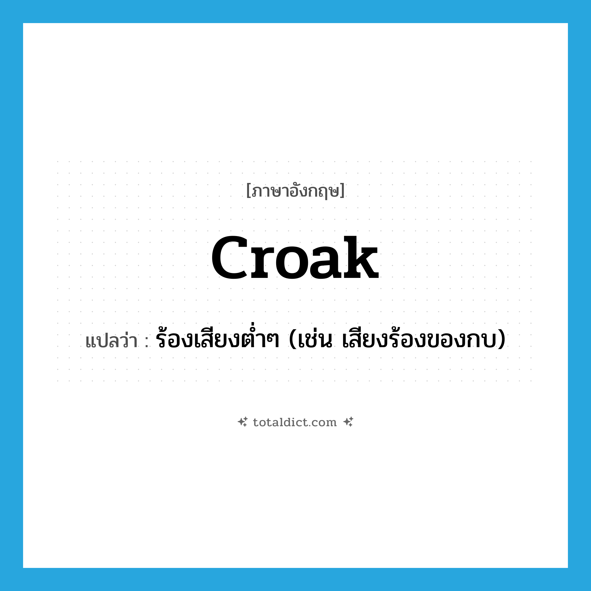 croak แปลว่า?, คำศัพท์ภาษาอังกฤษ croak แปลว่า ร้องเสียงต่ำๆ (เช่น เสียงร้องของกบ) ประเภท VI หมวด VI