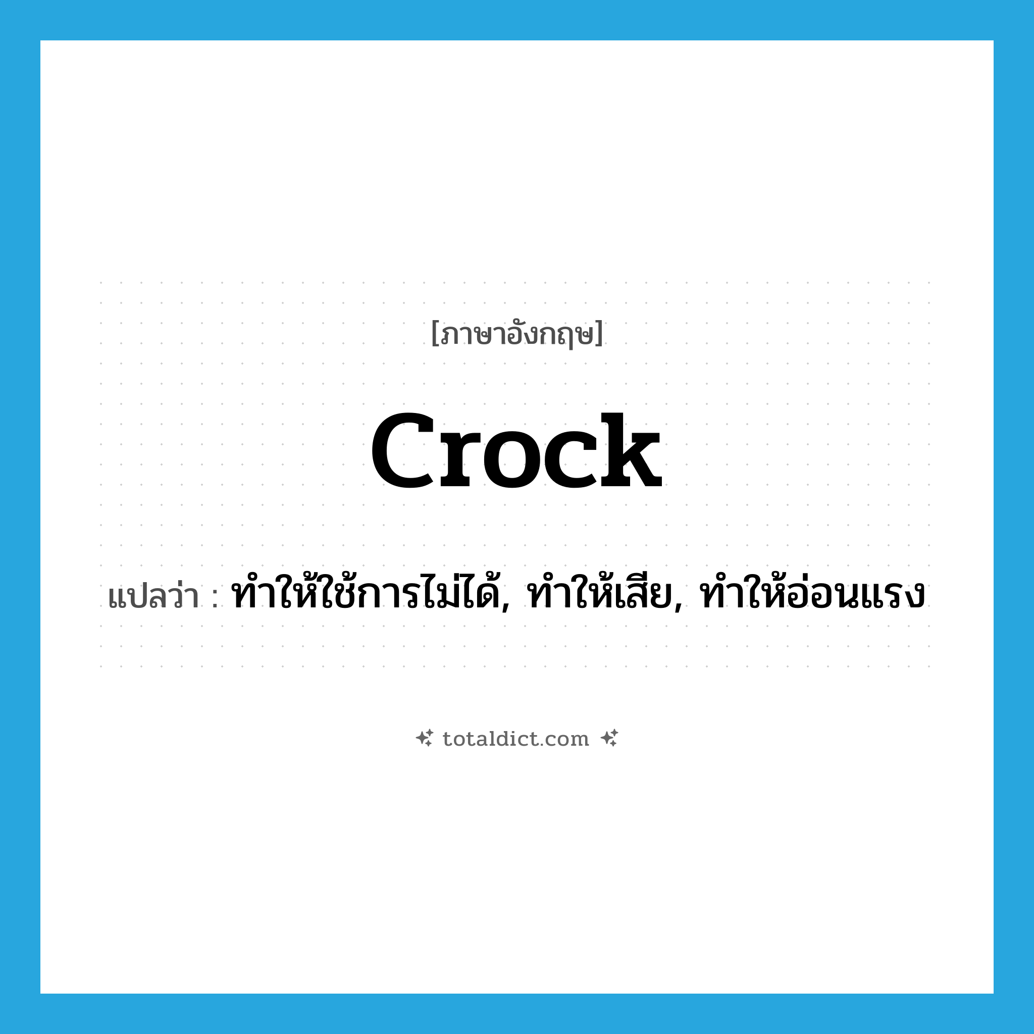 crock แปลว่า?, คำศัพท์ภาษาอังกฤษ crock แปลว่า ทำให้ใช้การไม่ได้, ทำให้เสีย, ทำให้อ่อนแรง ประเภท VT หมวด VT
