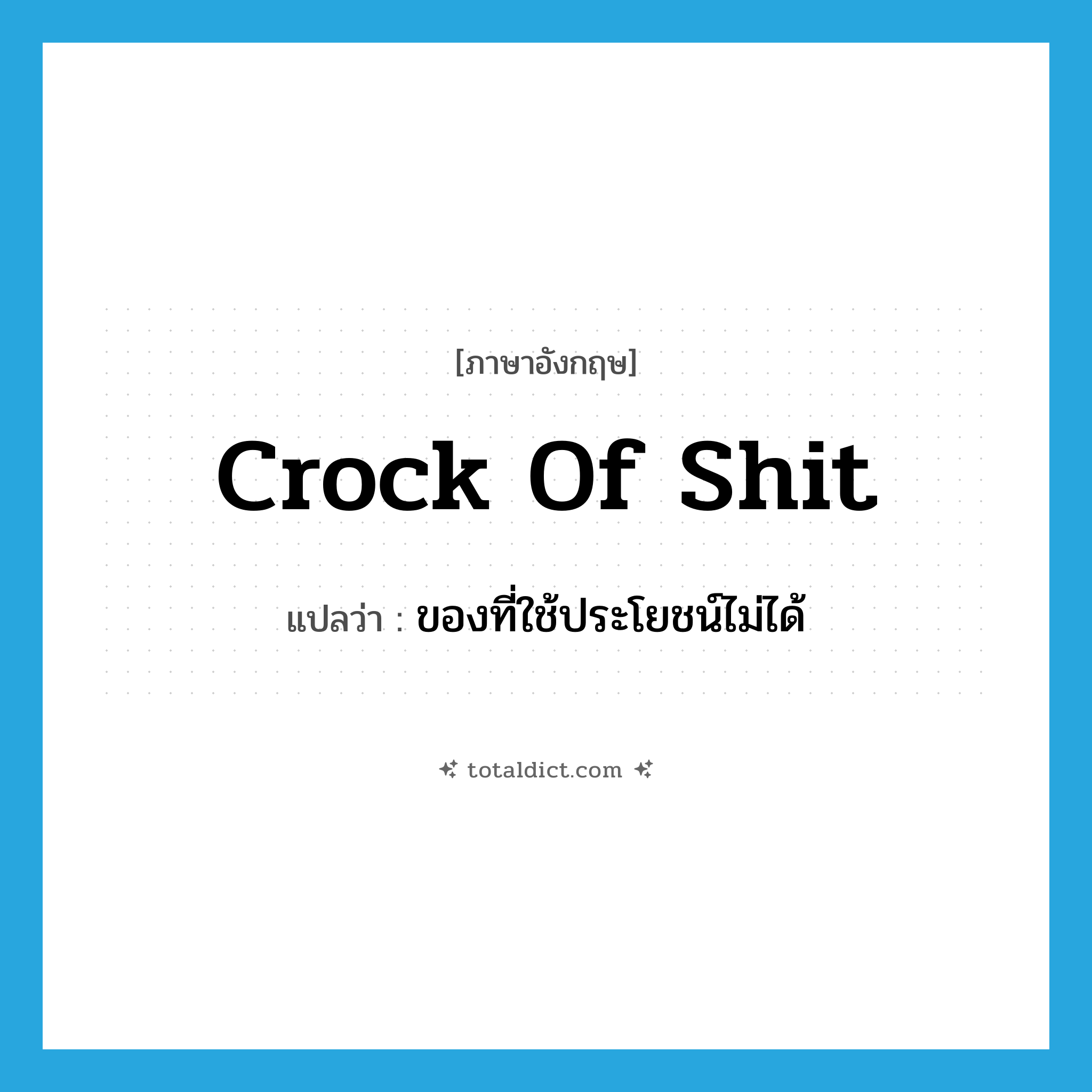 crock of shit แปลว่า?, คำศัพท์ภาษาอังกฤษ crock of shit แปลว่า ของที่ใช้ประโยชน์ไม่ได้ ประเภท SL หมวด SL