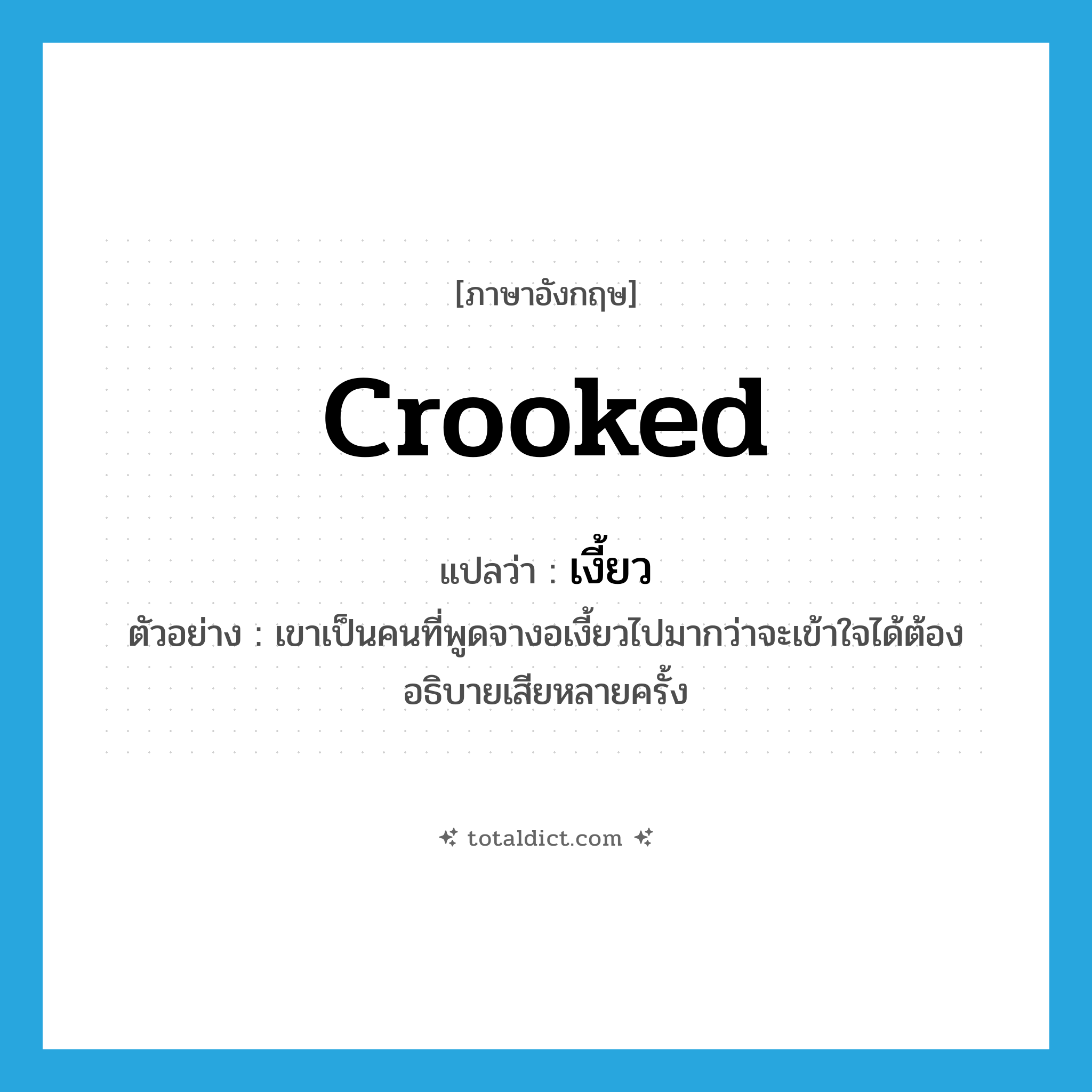 crooked แปลว่า?, คำศัพท์ภาษาอังกฤษ crooked แปลว่า เงี้ยว ประเภท ADJ ตัวอย่าง เขาเป็นคนที่พูดจางอเงี้ยวไปมากว่าจะเข้าใจได้ต้องอธิบายเสียหลายครั้ง หมวด ADJ