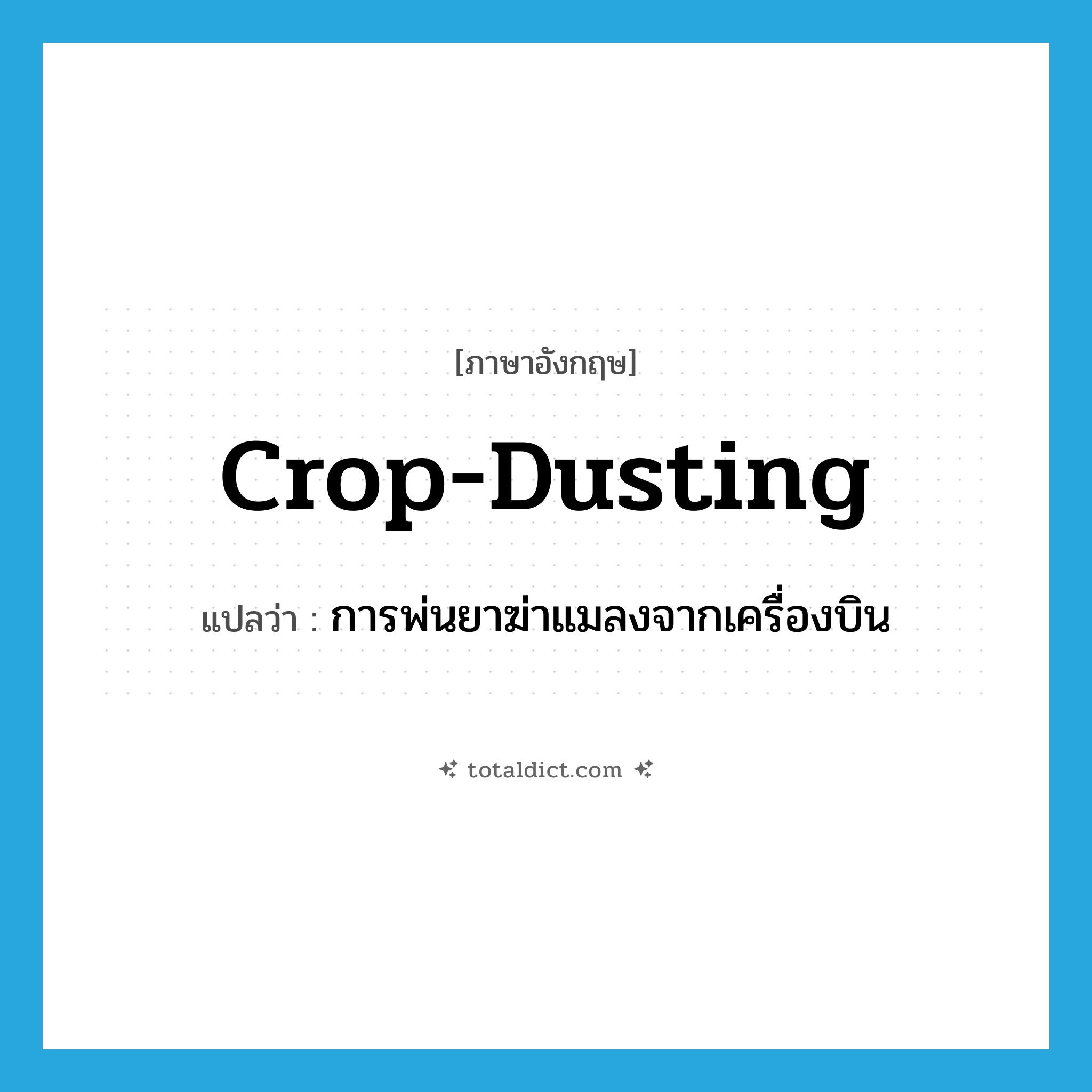crop dusting แปลว่า?, คำศัพท์ภาษาอังกฤษ crop-dusting แปลว่า การพ่นยาฆ่าแมลงจากเครื่องบิน ประเภท N หมวด N