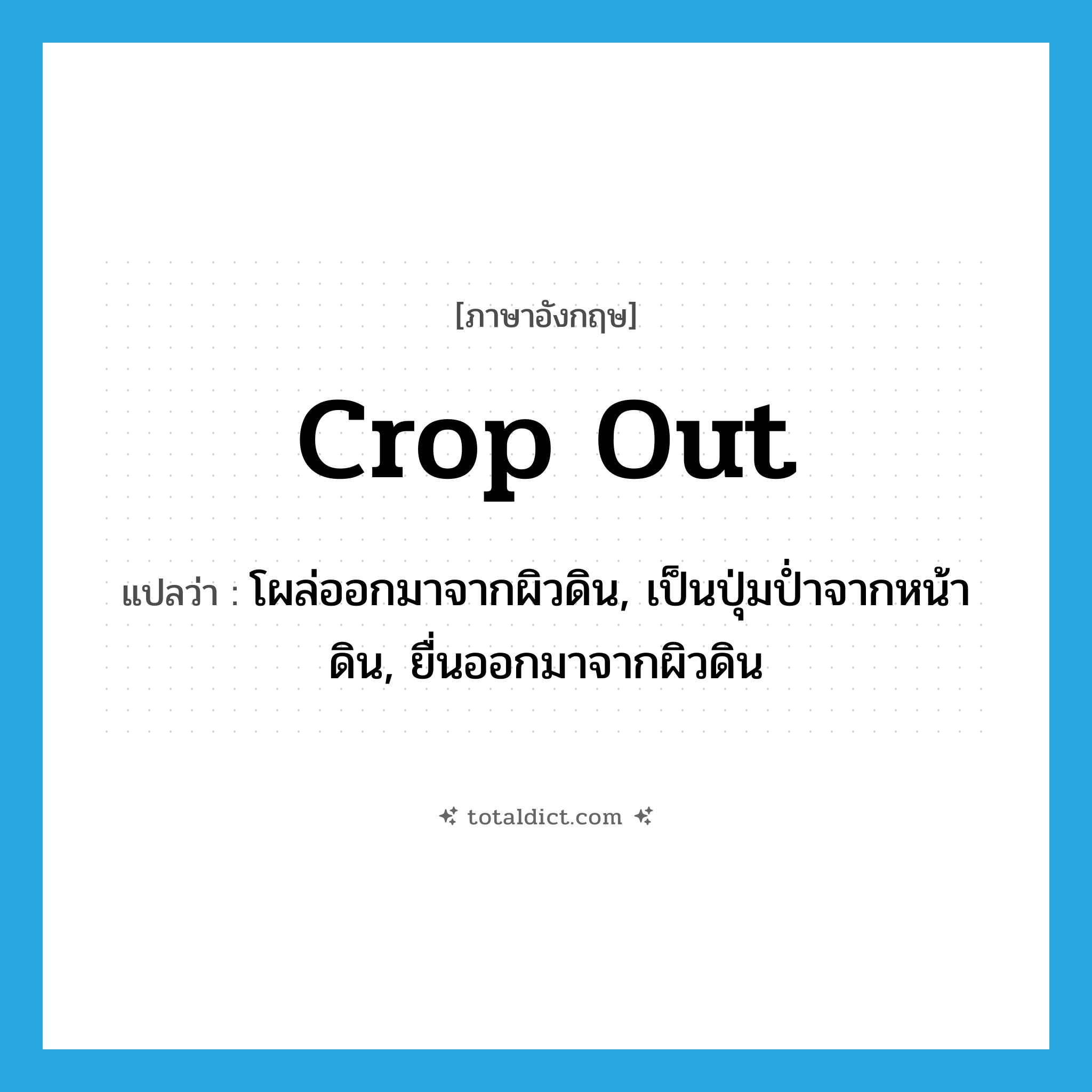 crop out แปลว่า?, คำศัพท์ภาษาอังกฤษ crop out แปลว่า โผล่ออกมาจากผิวดิน, เป็นปุ่มป่ำจากหน้าดิน, ยื่นออกมาจากผิวดิน ประเภท PHRV หมวด PHRV