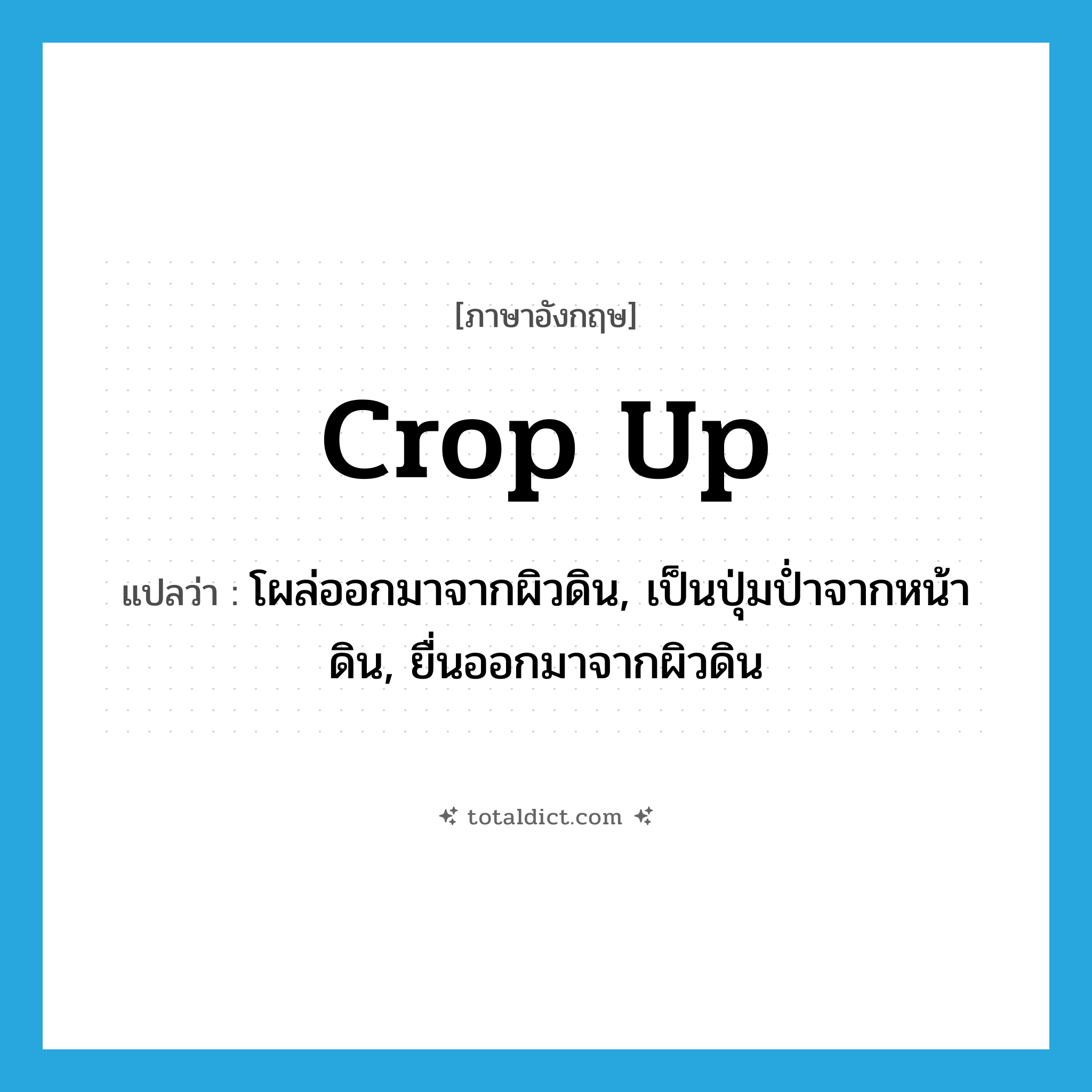 crop up แปลว่า?, คำศัพท์ภาษาอังกฤษ crop up แปลว่า โผล่ออกมาจากผิวดิน, เป็นปุ่มป่ำจากหน้าดิน, ยื่นออกมาจากผิวดิน ประเภท PHRV หมวด PHRV