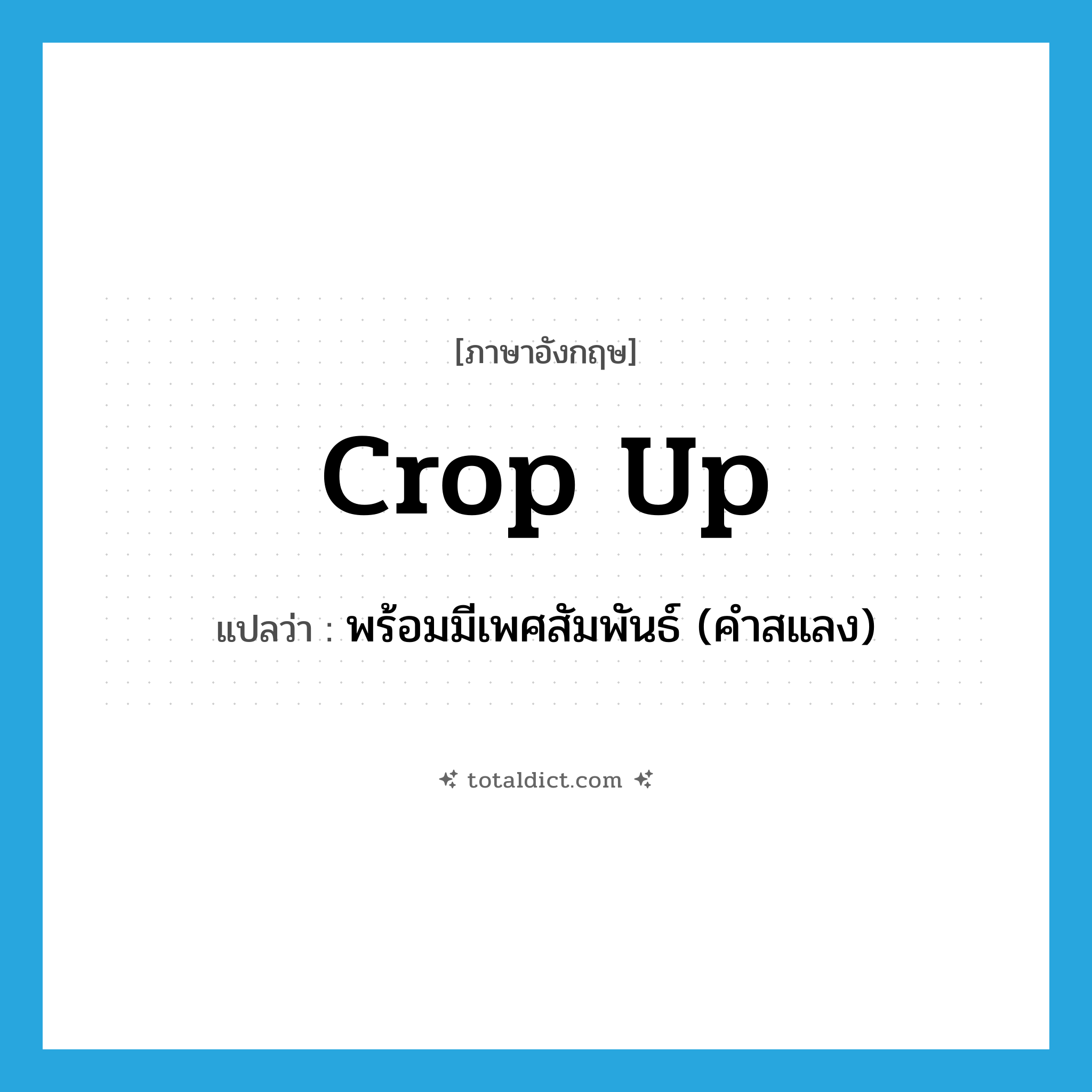 crop up แปลว่า?, คำศัพท์ภาษาอังกฤษ crop up แปลว่า พร้อมมีเพศสัมพันธ์ (คำสแลง) ประเภท PHRV หมวด PHRV