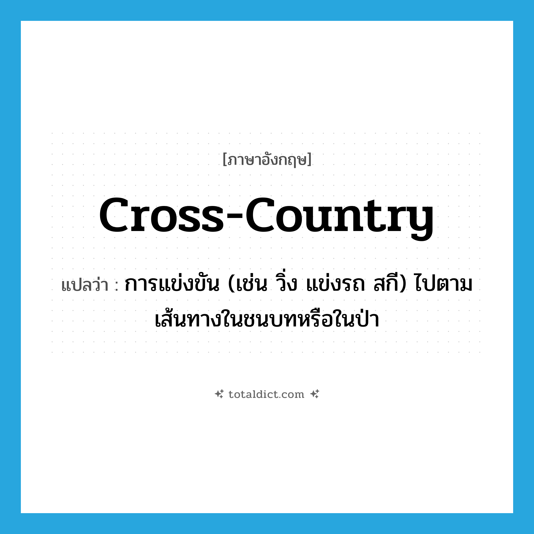 cross-country แปลว่า?, คำศัพท์ภาษาอังกฤษ cross-country แปลว่า การแข่งขัน (เช่น วิ่ง แข่งรถ สกี) ไปตามเส้นทางในชนบทหรือในป่า ประเภท N หมวด N