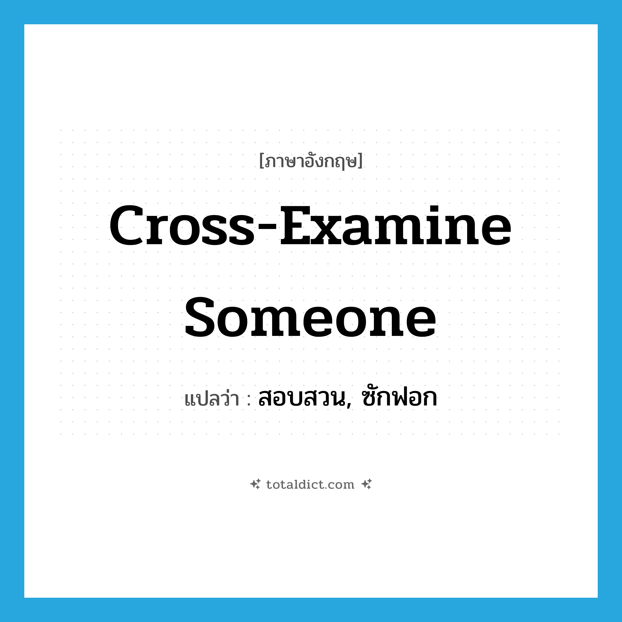 cross-examine someone แปลว่า?, คำศัพท์ภาษาอังกฤษ cross-examine someone แปลว่า สอบสวน, ซักฟอก ประเภท IDM หมวด IDM
