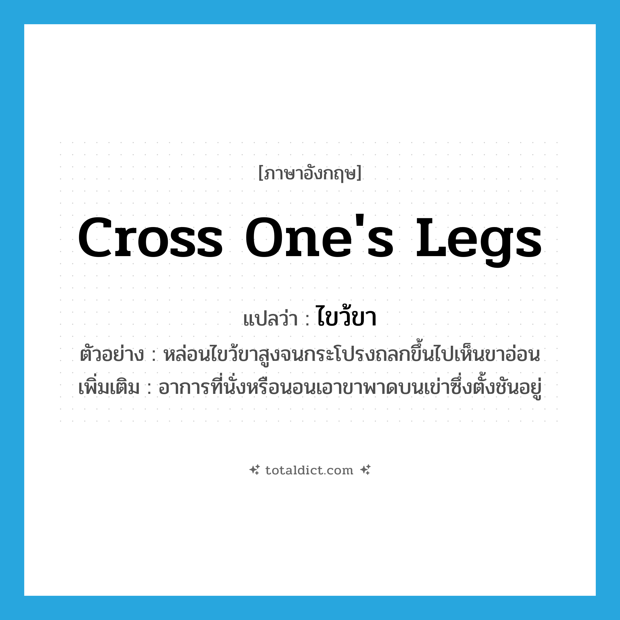 cross one&#39;s legs แปลว่า?, คำศัพท์ภาษาอังกฤษ cross one&#39;s legs แปลว่า ไขว้ขา ประเภท V ตัวอย่าง หล่อนไขว้ขาสูงจนกระโปรงถลกขึ้นไปเห็นขาอ่อน เพิ่มเติม อาการที่นั่งหรือนอนเอาขาพาดบนเข่าซึ่งตั้งชันอยู่ หมวด V