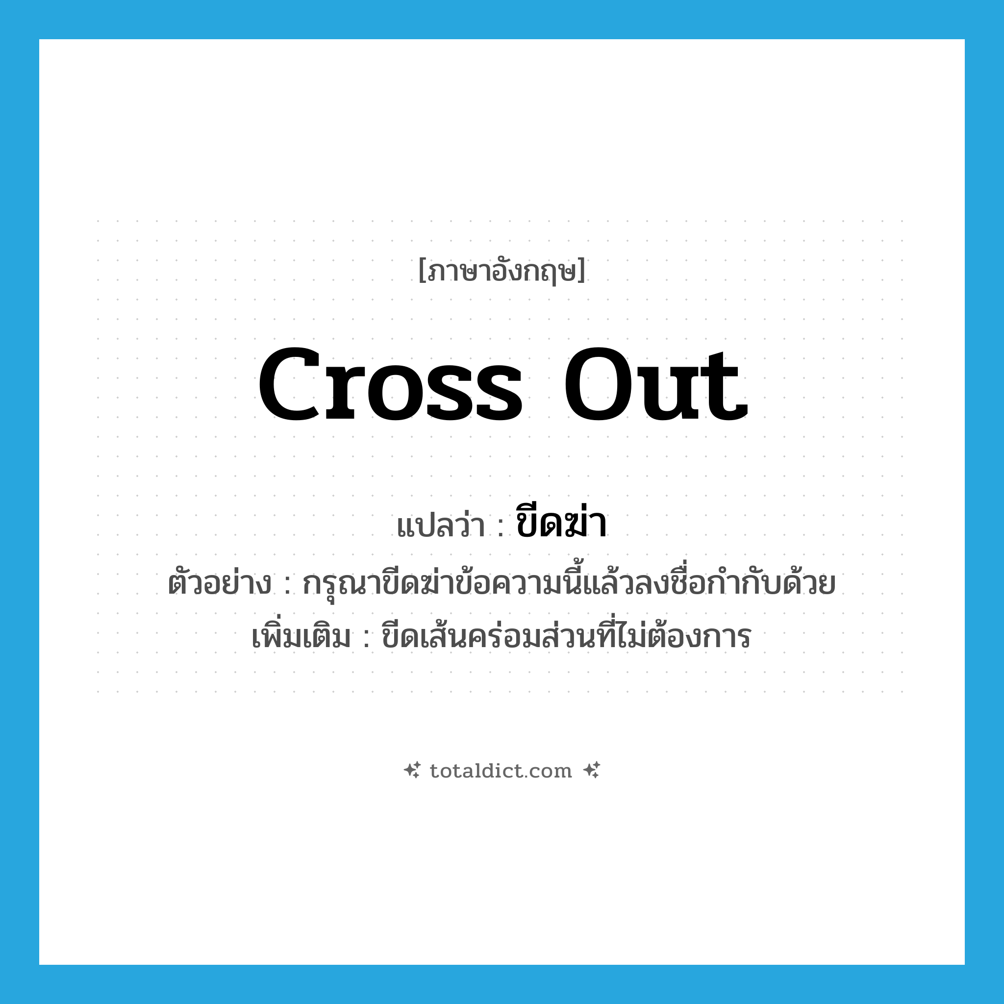cross out แปลว่า?, คำศัพท์ภาษาอังกฤษ cross out แปลว่า ขีดฆ่า ประเภท V ตัวอย่าง กรุณาขีดฆ่าข้อความนี้แล้วลงชื่อกำกับด้วย เพิ่มเติม ขีดเส้นคร่อมส่วนที่ไม่ต้องการ หมวด V