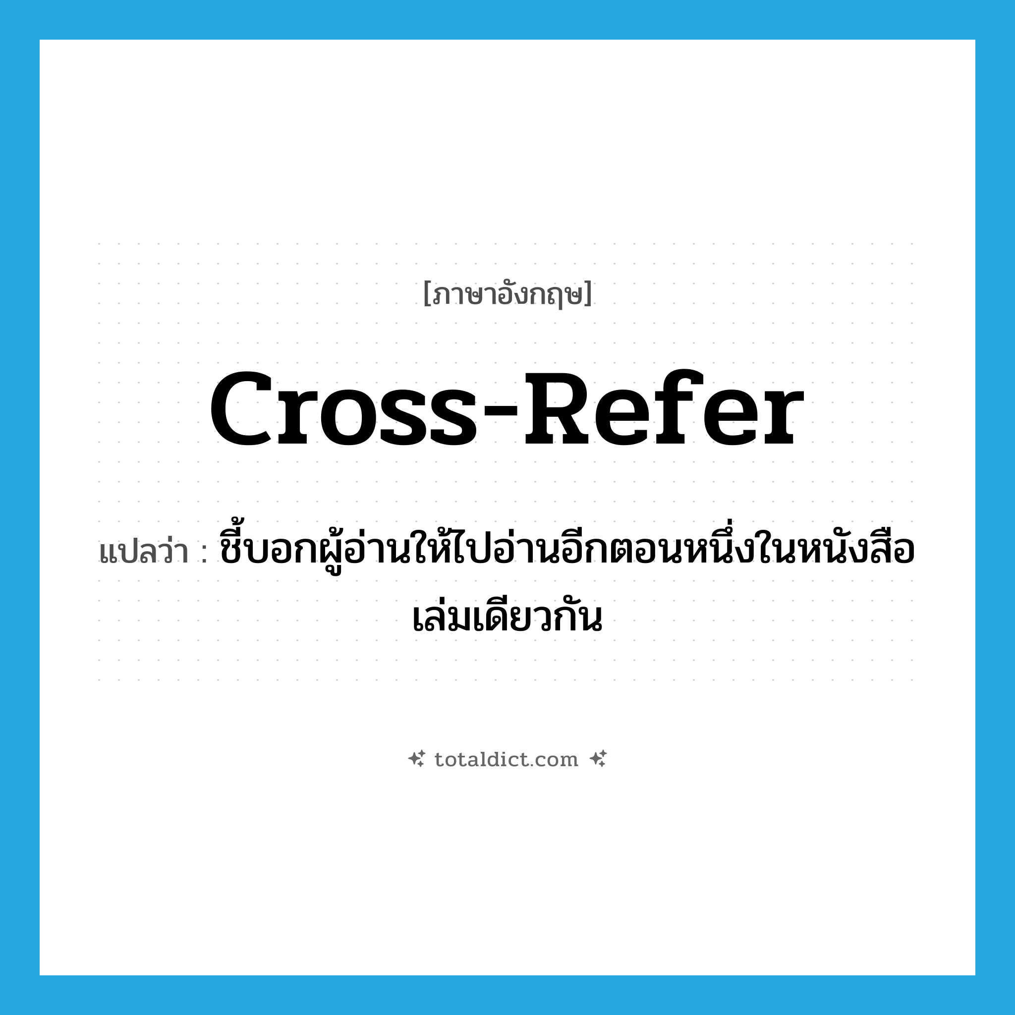 cross-refer แปลว่า?, คำศัพท์ภาษาอังกฤษ cross-refer แปลว่า ชี้บอกผู้อ่านให้ไปอ่านอีกตอนหนึ่งในหนังสือเล่มเดียวกัน ประเภท VT หมวด VT