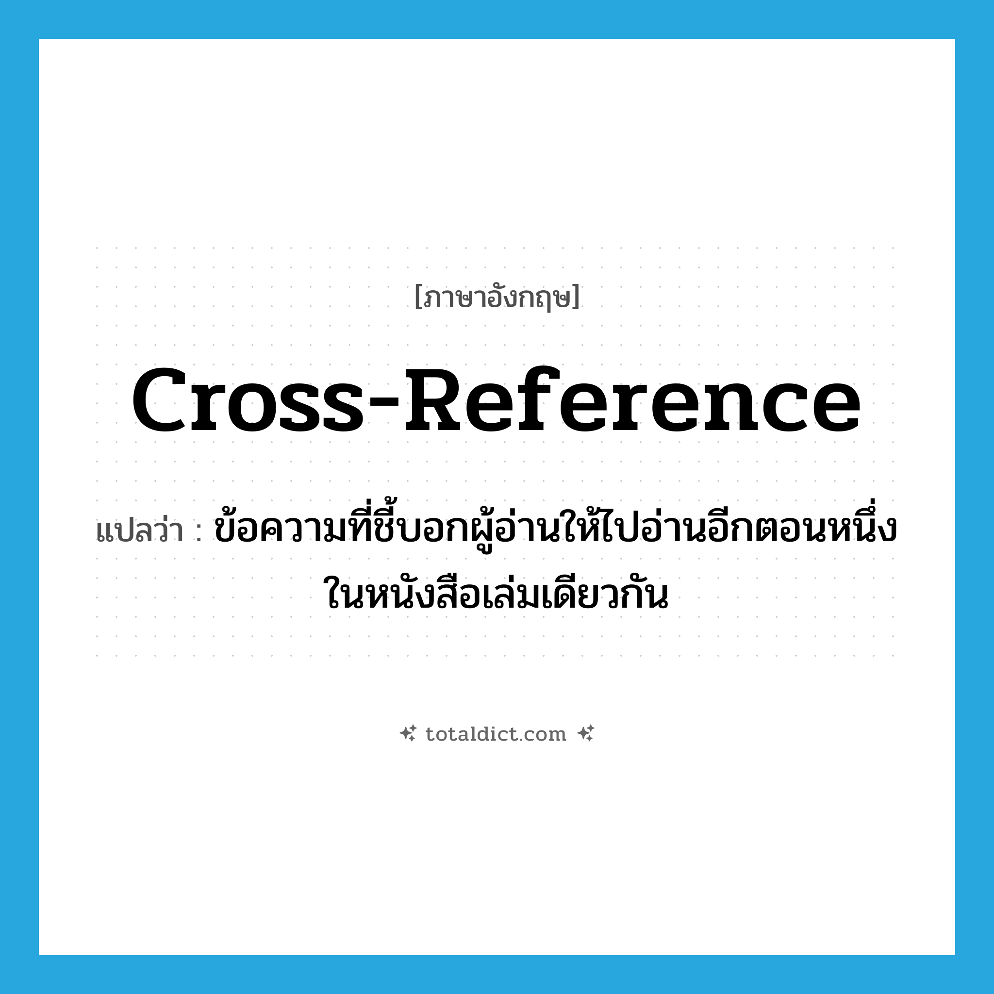cross-reference แปลว่า?, คำศัพท์ภาษาอังกฤษ cross-reference แปลว่า ข้อความที่ชี้บอกผู้อ่านให้ไปอ่านอีกตอนหนึ่งในหนังสือเล่มเดียวกัน ประเภท N หมวด N