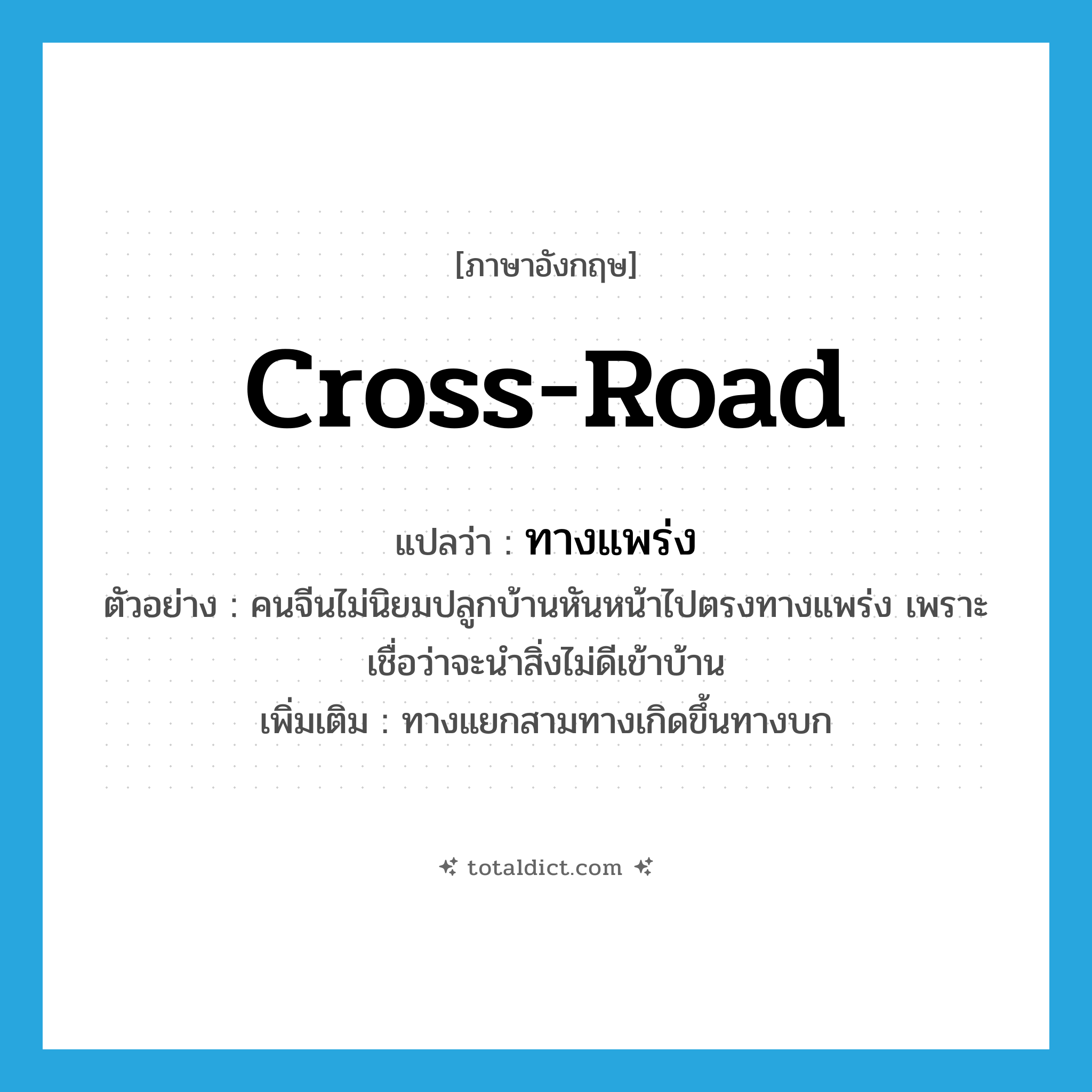 cross-road แปลว่า?, คำศัพท์ภาษาอังกฤษ cross-road แปลว่า ทางแพร่ง ประเภท N ตัวอย่าง คนจีนไม่นิยมปลูกบ้านหันหน้าไปตรงทางแพร่ง เพราะเชื่อว่าจะนำสิ่งไม่ดีเข้าบ้าน เพิ่มเติม ทางแยกสามทางเกิดขึ้นทางบก หมวด N