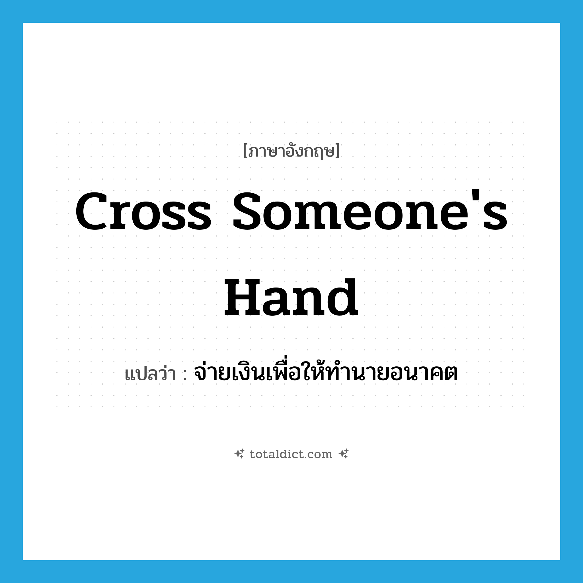 cross someone&#39;s hand แปลว่า?, คำศัพท์ภาษาอังกฤษ cross someone&#39;s hand แปลว่า จ่ายเงินเพื่อให้ทำนายอนาคต ประเภท IDM หมวด IDM