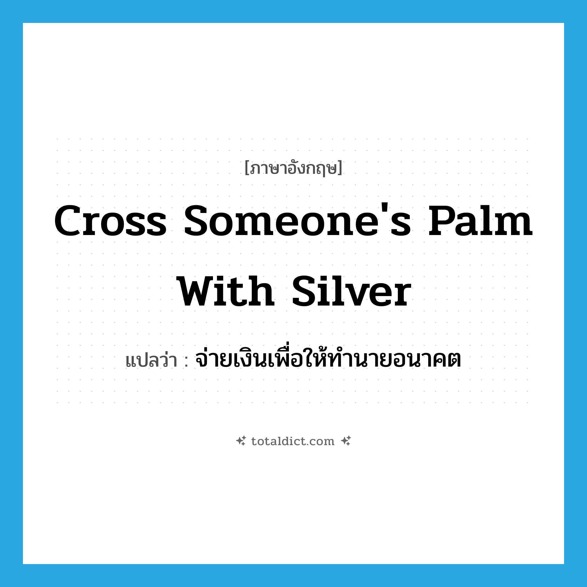 cross someone&#39;s palm with silver แปลว่า?, คำศัพท์ภาษาอังกฤษ cross someone&#39;s palm with silver แปลว่า จ่ายเงินเพื่อให้ทำนายอนาคต ประเภท IDM หมวด IDM
