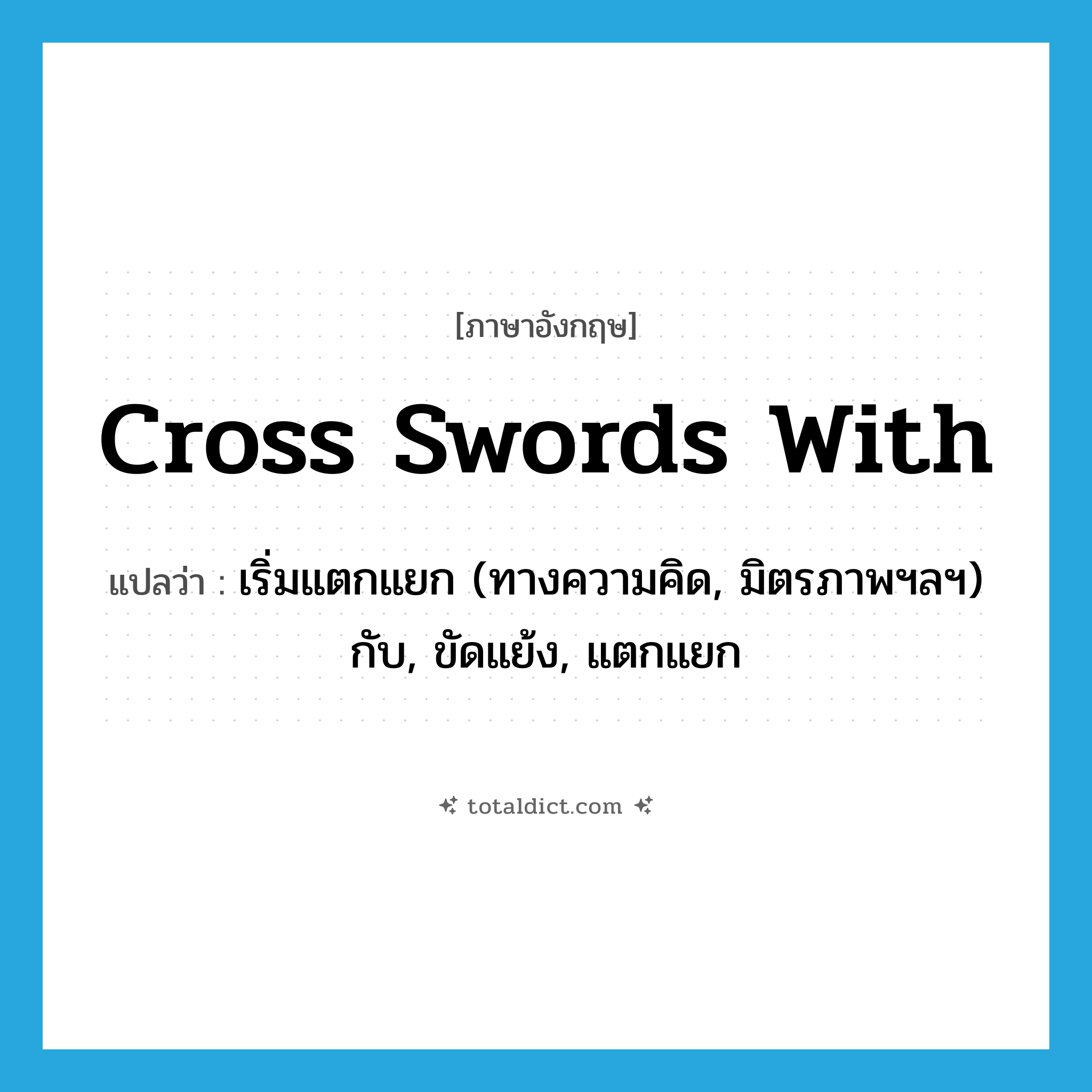 cross swords with แปลว่า?, คำศัพท์ภาษาอังกฤษ cross swords with แปลว่า เริ่มแตกแยก (ทางความคิด, มิตรภาพฯลฯ) กับ, ขัดแย้ง, แตกแยก ประเภท PHRV หมวด PHRV