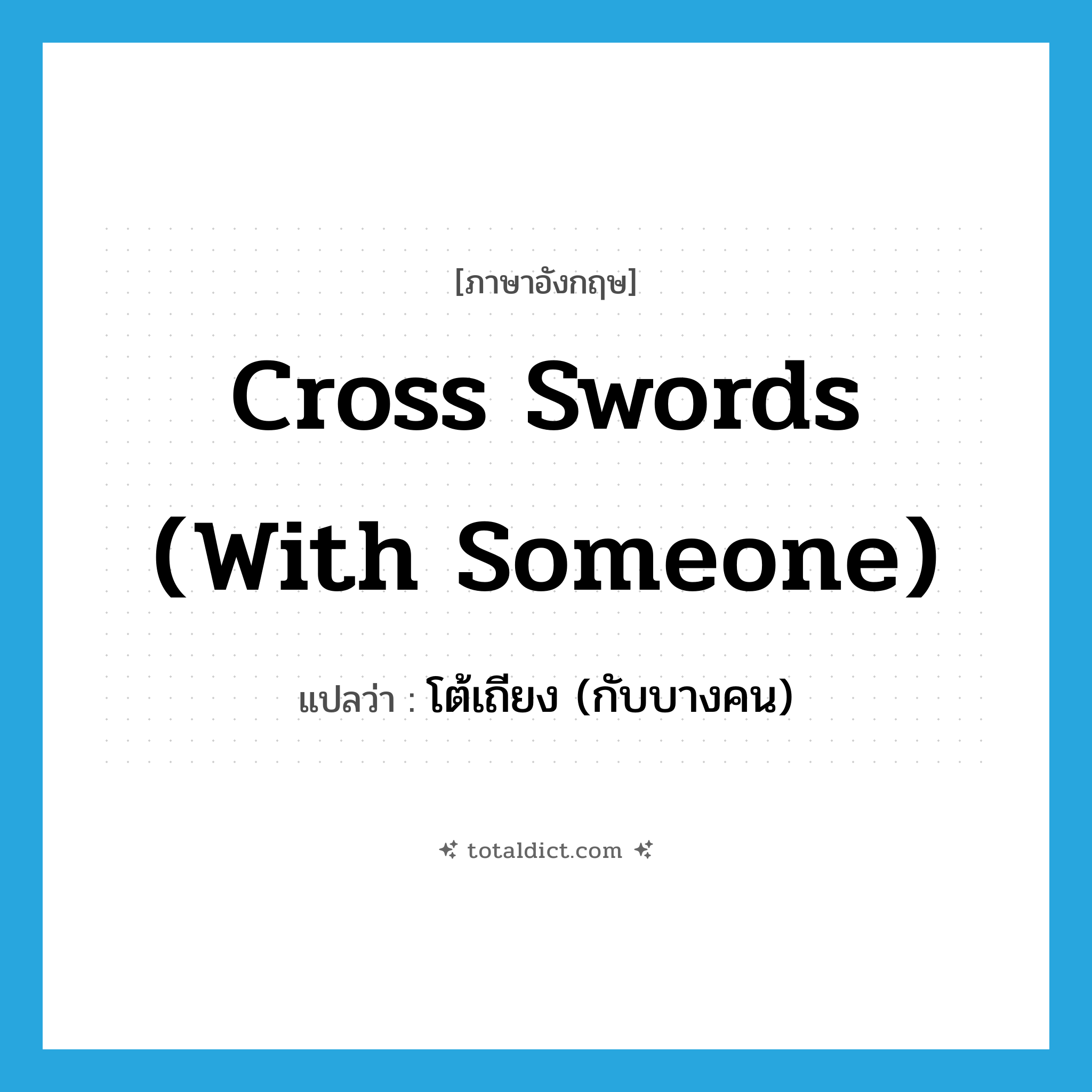 cross swords (with someone) แปลว่า?, คำศัพท์ภาษาอังกฤษ cross swords (with someone) แปลว่า โต้เถียง (กับบางคน) ประเภท IDM หมวด IDM