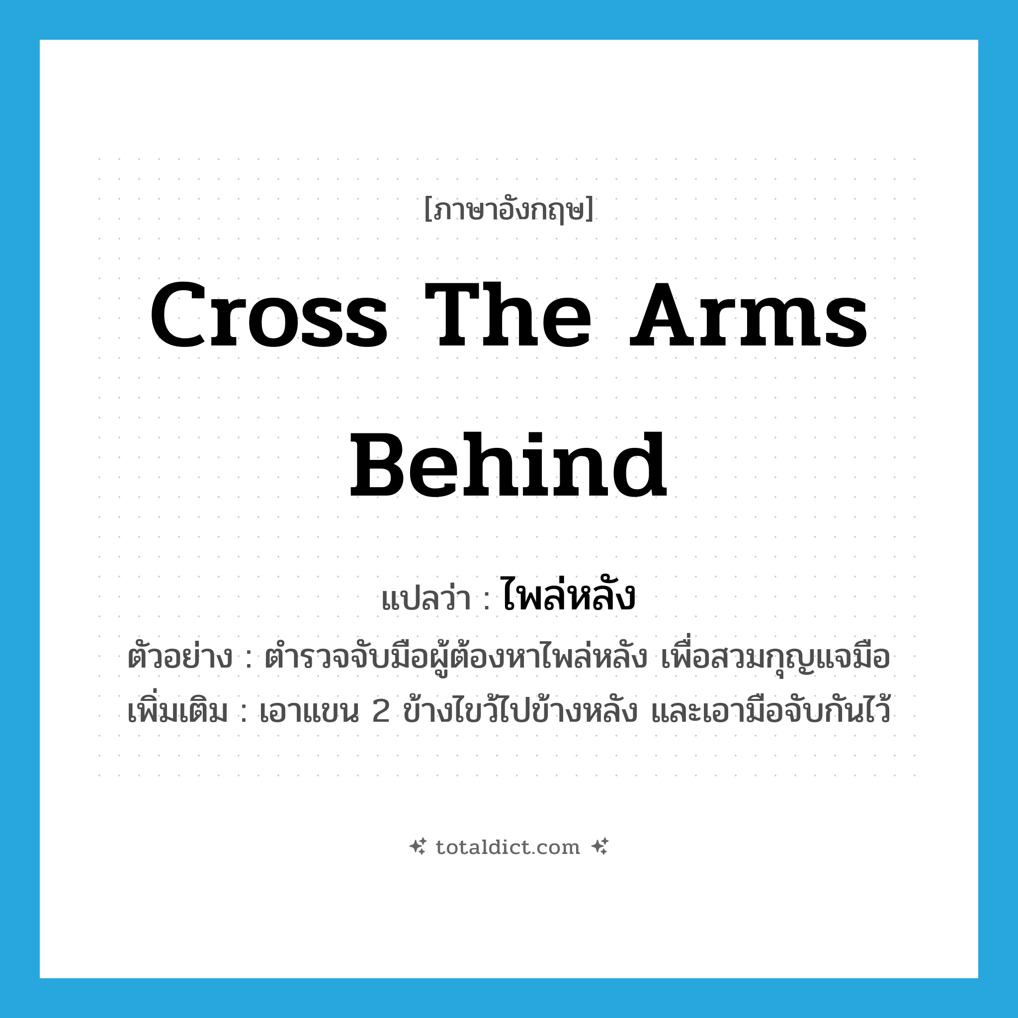 cross the arms behind แปลว่า?, คำศัพท์ภาษาอังกฤษ cross the arms behind แปลว่า ไพล่หลัง ประเภท V ตัวอย่าง ตำรวจจับมือผู้ต้องหาไพล่หลัง เพื่อสวมกุญแจมือ เพิ่มเติม เอาแขน 2 ข้างไขว้ไปข้างหลัง และเอามือจับกันไว้ หมวด V