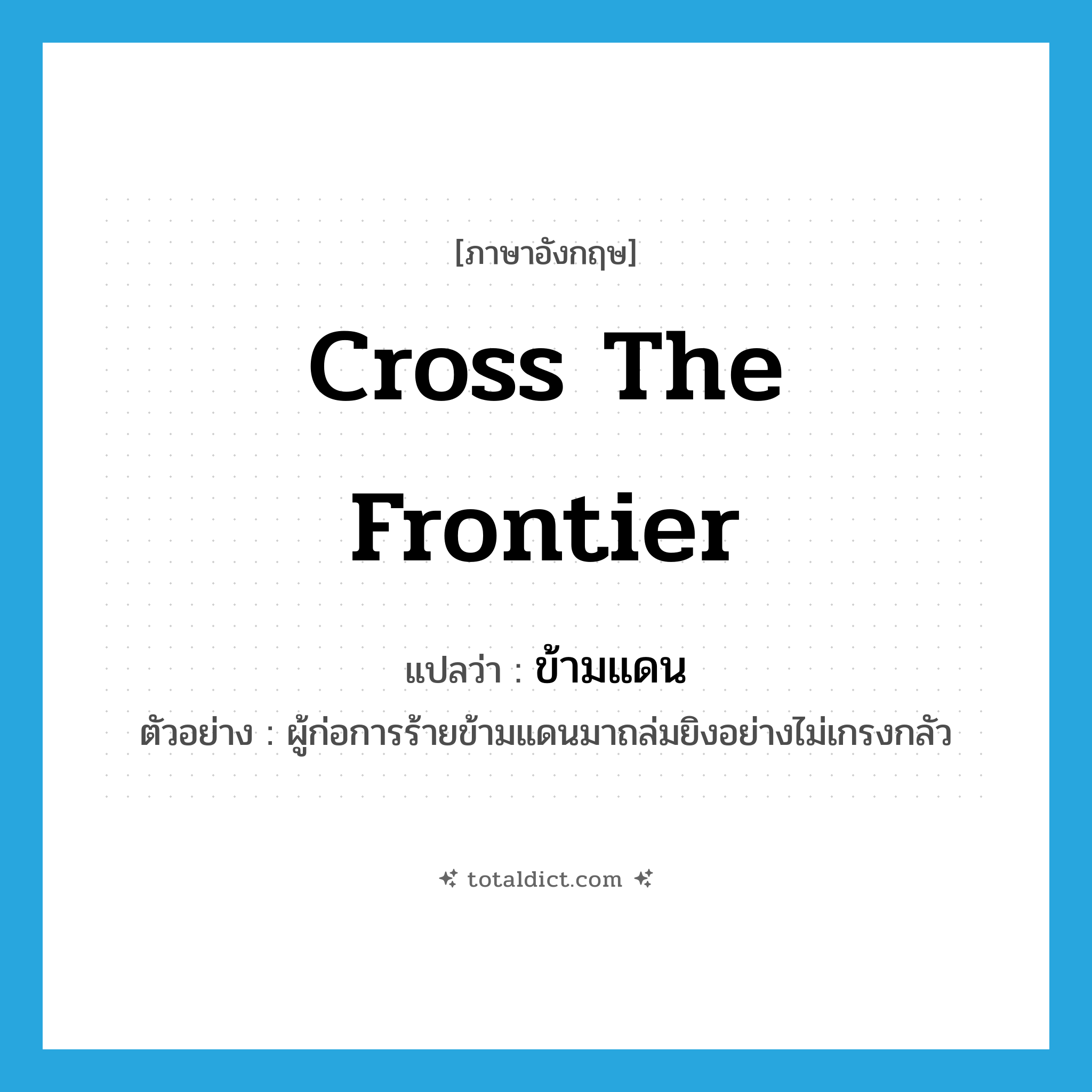 cross the frontier แปลว่า?, คำศัพท์ภาษาอังกฤษ cross the frontier แปลว่า ข้ามแดน ประเภท V ตัวอย่าง ผู้ก่อการร้ายข้ามแดนมาถล่มยิงอย่างไม่เกรงกลัว หมวด V
