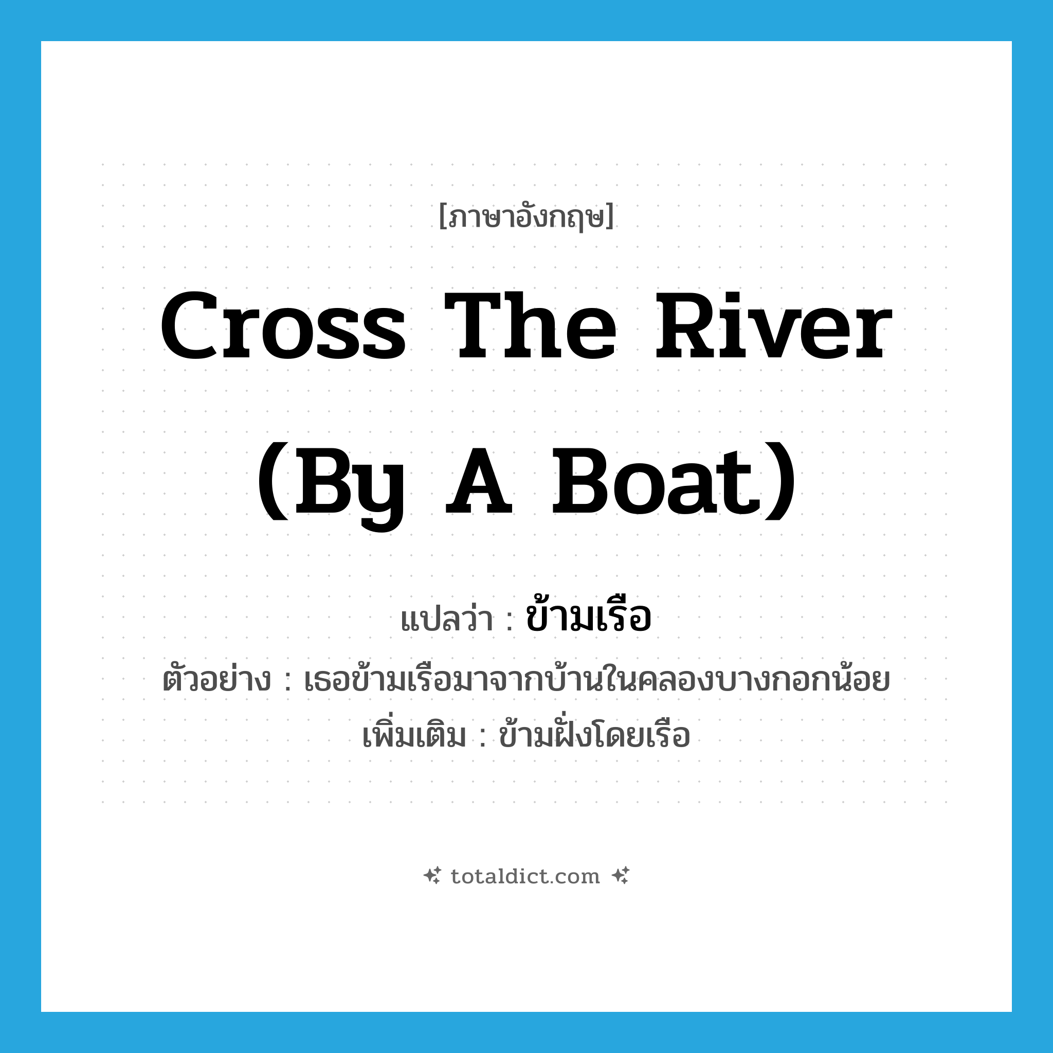 cross the river (by a boat) แปลว่า?, คำศัพท์ภาษาอังกฤษ cross the river (by a boat) แปลว่า ข้ามเรือ ประเภท V ตัวอย่าง เธอข้ามเรือมาจากบ้านในคลองบางกอกน้อย เพิ่มเติม ข้ามฝั่งโดยเรือ หมวด V