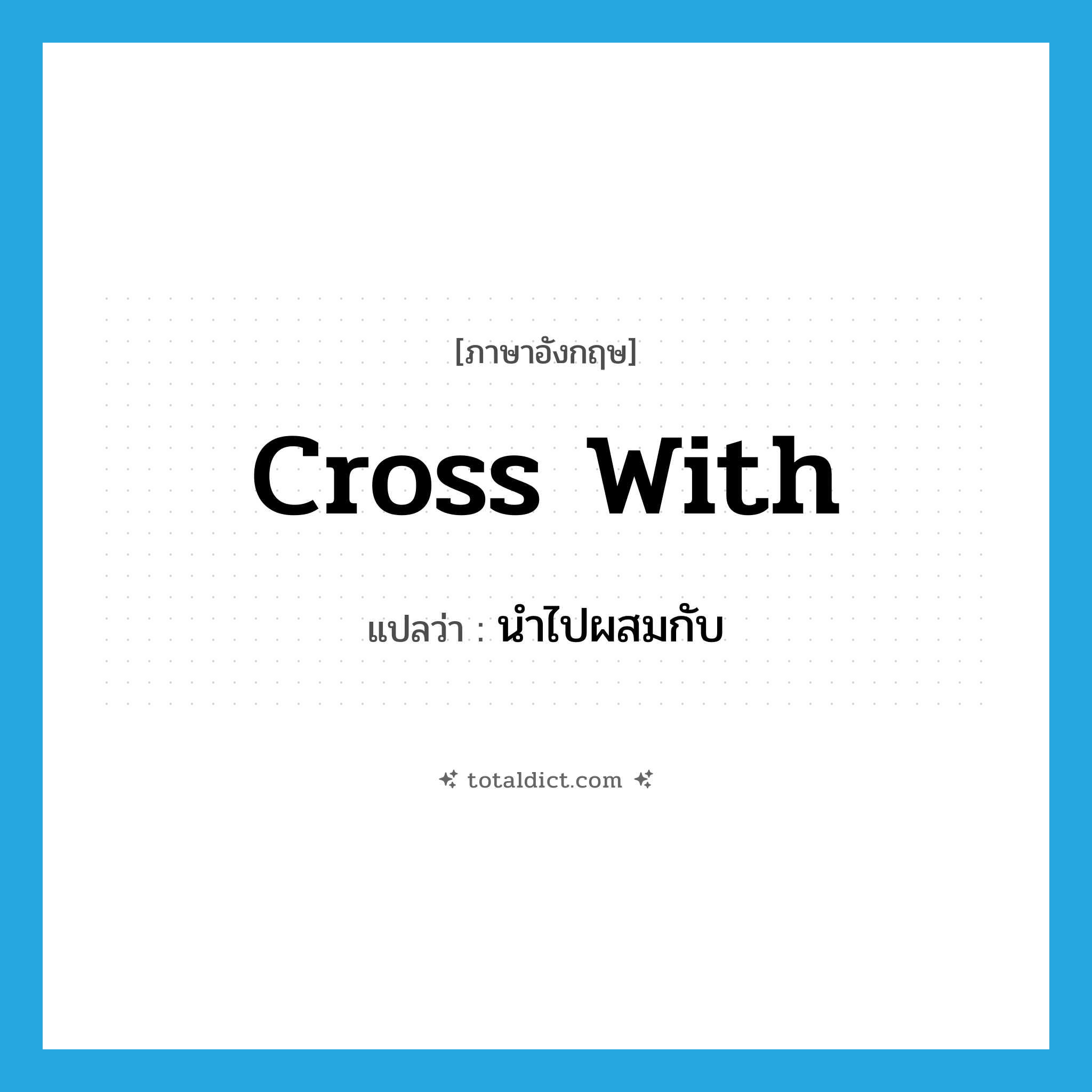 cross with แปลว่า?, คำศัพท์ภาษาอังกฤษ cross with แปลว่า นำไปผสมกับ ประเภท PHRV หมวด PHRV