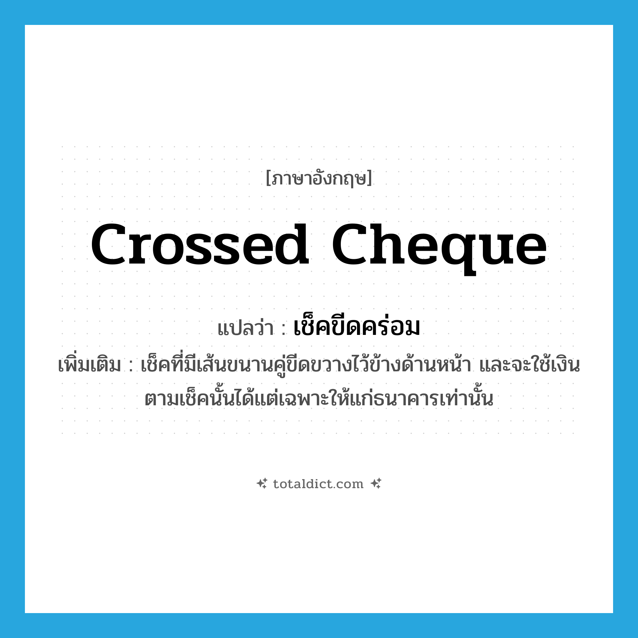 crossed cheque แปลว่า?, คำศัพท์ภาษาอังกฤษ crossed cheque แปลว่า เช็คขีดคร่อม ประเภท N เพิ่มเติม เช็คที่มีเส้นขนานคู่ขีดขวางไว้ข้างด้านหน้า และจะใช้เงินตามเช็คนั้นได้แต่เฉพาะให้แก่ธนาคารเท่านั้น หมวด N