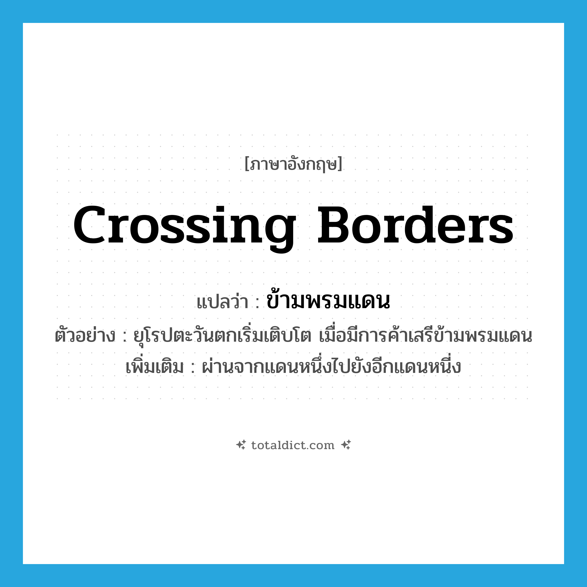 crossing borders แปลว่า?, คำศัพท์ภาษาอังกฤษ crossing borders แปลว่า ข้ามพรมแดน ประเภท ADJ ตัวอย่าง ยุโรปตะวันตกเริ่มเติบโต เมื่อมีการค้าเสรีข้ามพรมแดน เพิ่มเติม ผ่านจากแดนหนึ่งไปยังอีกแดนหนี่ง หมวด ADJ
