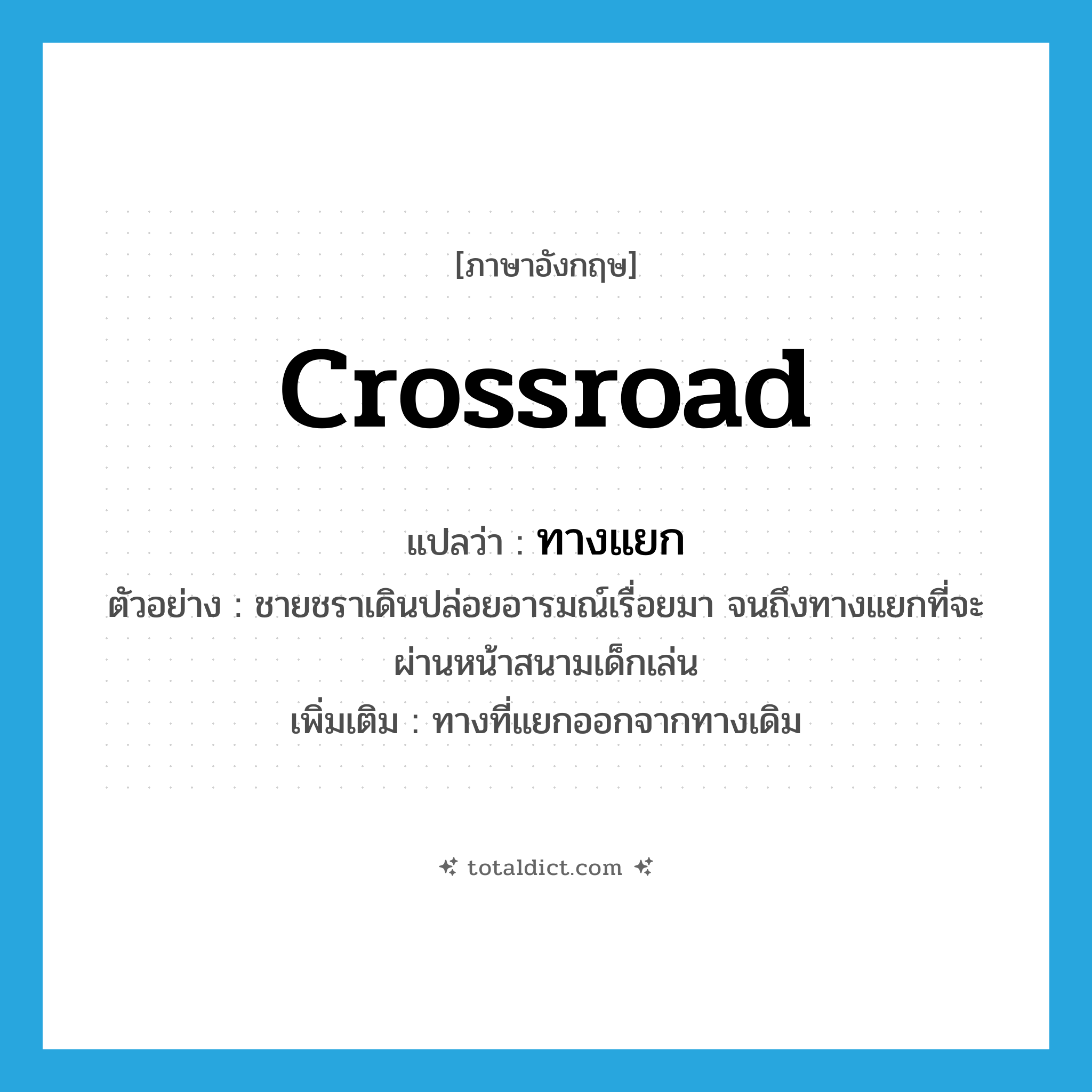 crossroad แปลว่า?, คำศัพท์ภาษาอังกฤษ crossroad แปลว่า ทางแยก ประเภท N ตัวอย่าง ชายชราเดินปล่อยอารมณ์เรื่อยมา จนถึงทางแยกที่จะผ่านหน้าสนามเด็กเล่น เพิ่มเติม ทางที่แยกออกจากทางเดิม หมวด N